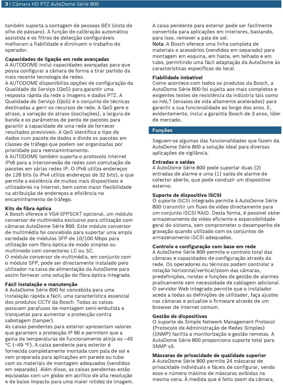 Capacidades de ligação em rede avançadas A AUTODOME inclui capacidades avançadas para que possa configurar a câmara de forma a tirar partido da mais recente tecnologia de redes.