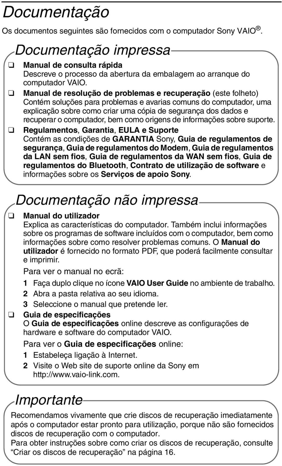 Manual de resolução de problemas e recuperação (este folheto) Contém soluções para problemas e avarias comuns do computador, uma explicação sobre como criar uma cópia de segurança dos dados e