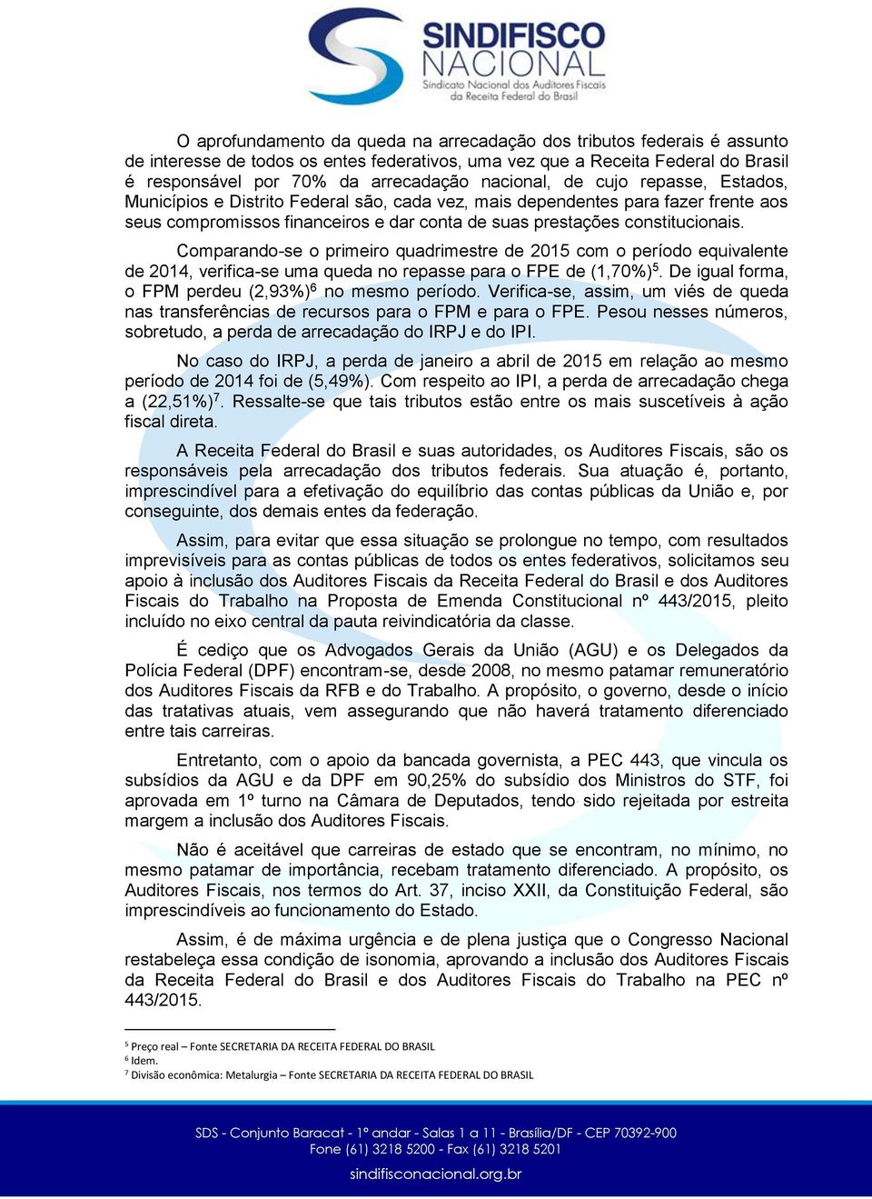 Comparando-se o primeiro quadrimestre de 2015 com o período equivalente de 2014, verifica-se uma queda no repasse para o FPE de (1,70%) 5. De igual forma, o FPM perdeu (2,93%) 6 no mesmo período.