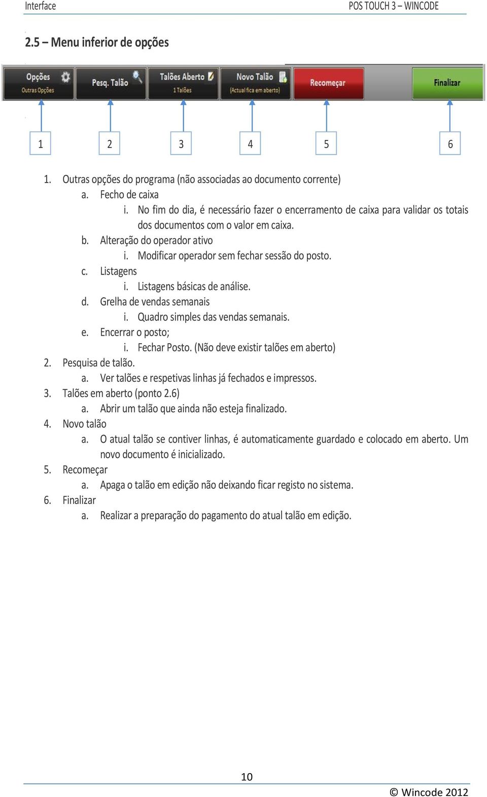 c. Listagens i. Listagens básicas de análise. d. Grelha de vendas semanais i. Quadro simples das vendas semanais. e. Encerrar o posto; i. Fechar Posto. (Não deve existir talões em aberto).