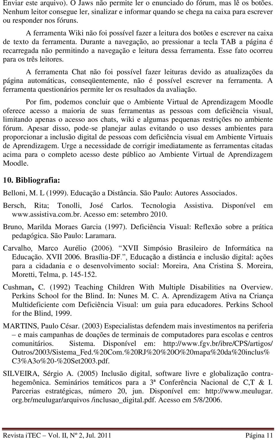 Durante a navegação, ao pressionar a tecla TAB a página é recarregada não permitindo a navegação e leitura dessa ferramenta. Esse fato ocorreu para os três leitores.