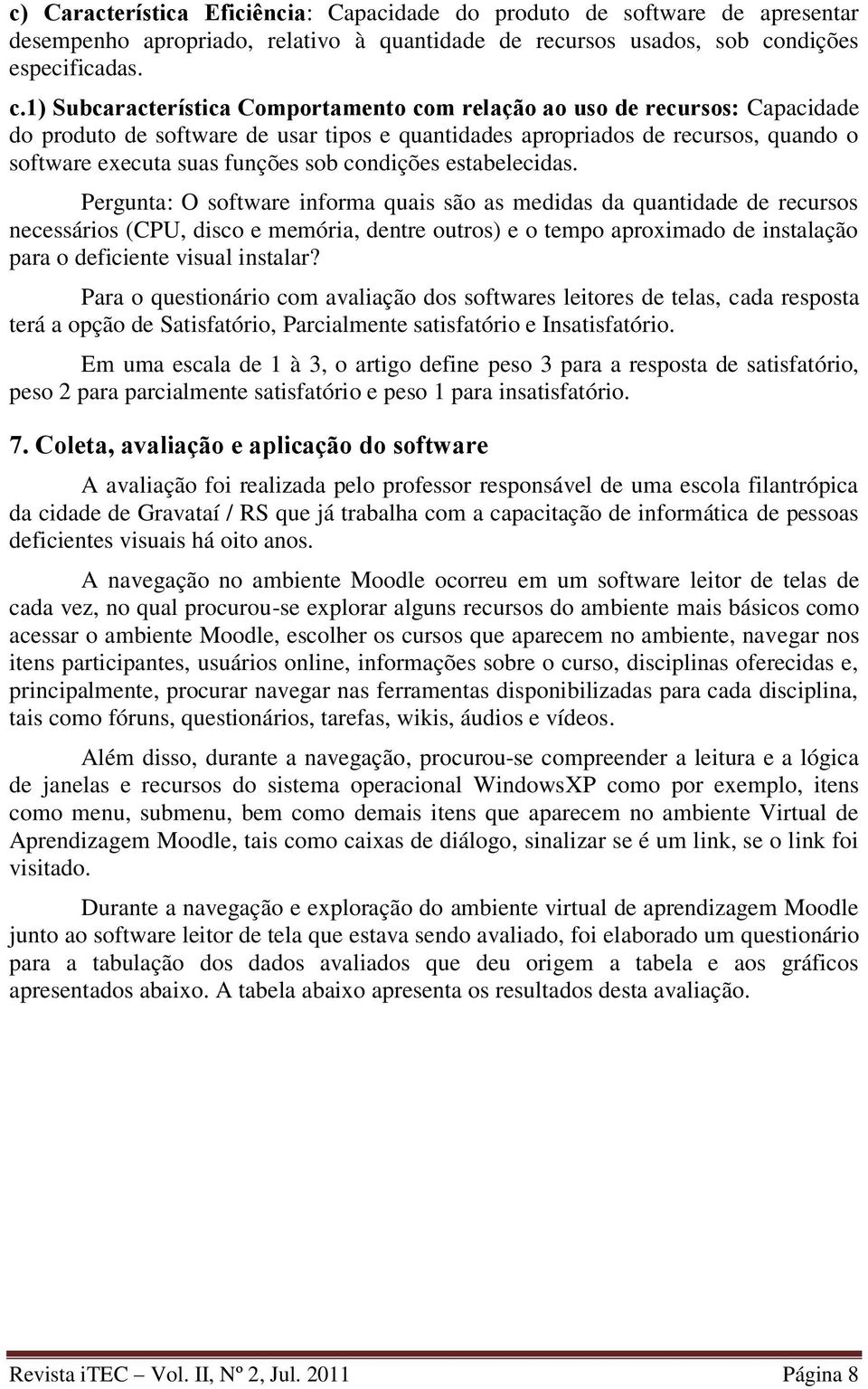 1) Subcaracterística Comportamento com relação ao uso de recursos: Capacidade do produto de software de usar tipos e quantidades apropriados de recursos, quando o software executa suas funções sob