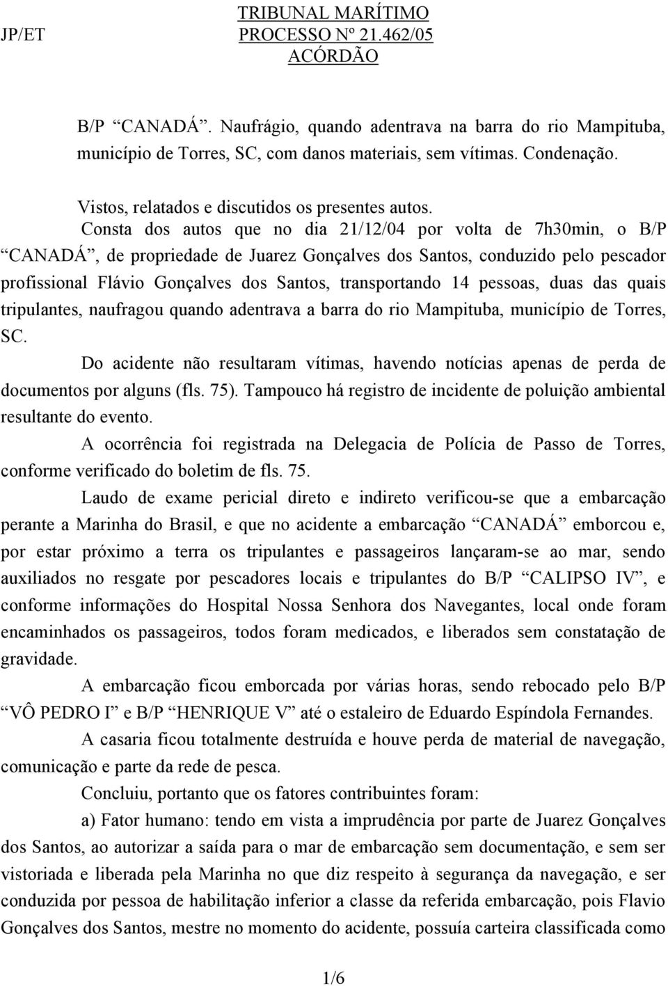 Consta dos autos que no dia 21/12/04 por volta de 7h30min, o B/P CANADÁ, de propriedade de Juarez Gonçalves dos Santos, conduzido pelo pescador profissional Flávio Gonçalves dos Santos, transportando