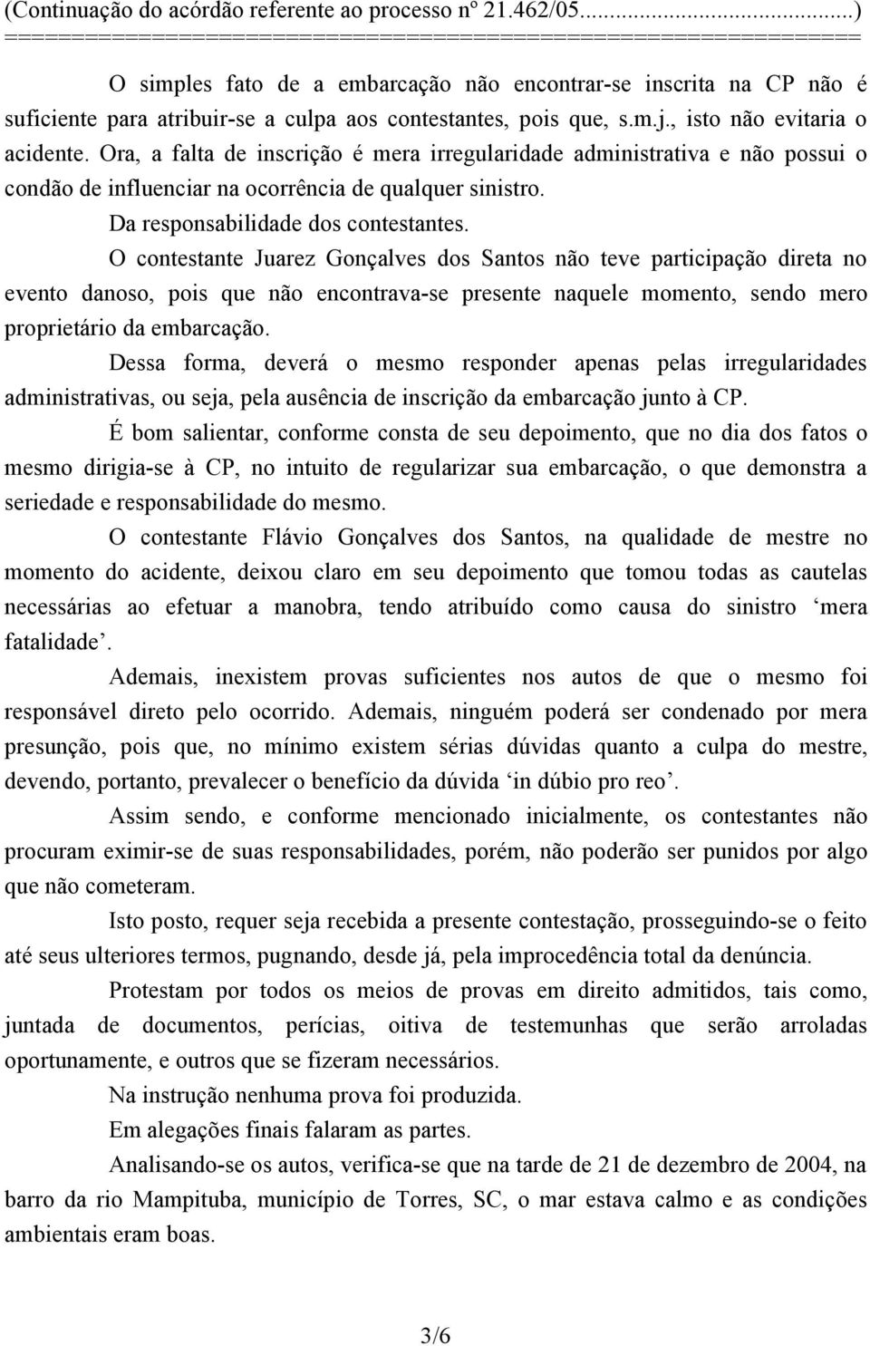 O contestante Juarez Gonçalves dos Santos não teve participação direta no evento danoso, pois que não encontrava-se presente naquele momento, sendo mero proprietário da embarcação.