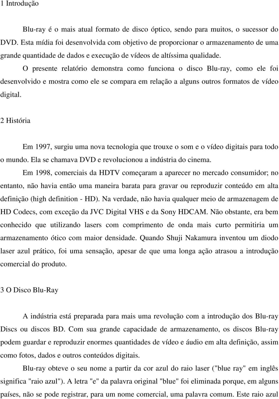 O presente relatório demonstra como funciona o disco Blu-ray, como ele foi desenvolvido e mostra como ele se compara em relação a alguns outros formatos de vídeo digital.