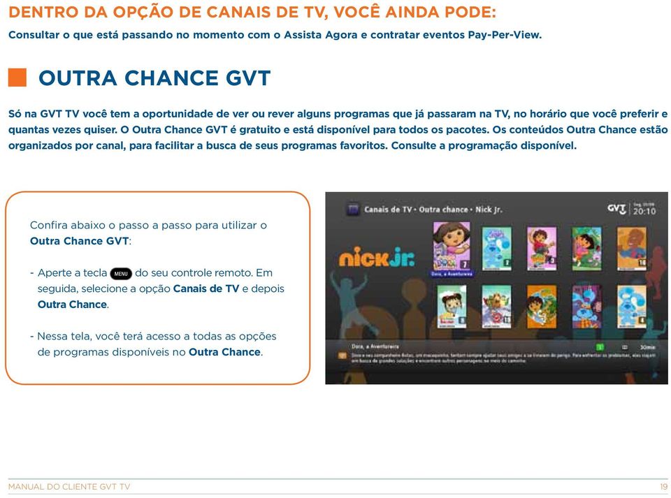 O Outra Chance GVT é gratuito e está disponível para todos os pacotes. Os conteúdos Outra Chance estão organizados por canal, para facilitar a busca de seus programas favoritos.