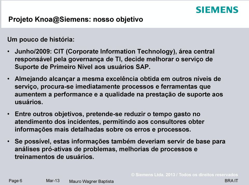 Almejando alcançar a mesma excelência obtida em outros níveis de serviço, procura-se imediatamente processos e ferramentas que aumentem a performance e a qualidade na prestação de suporte aos