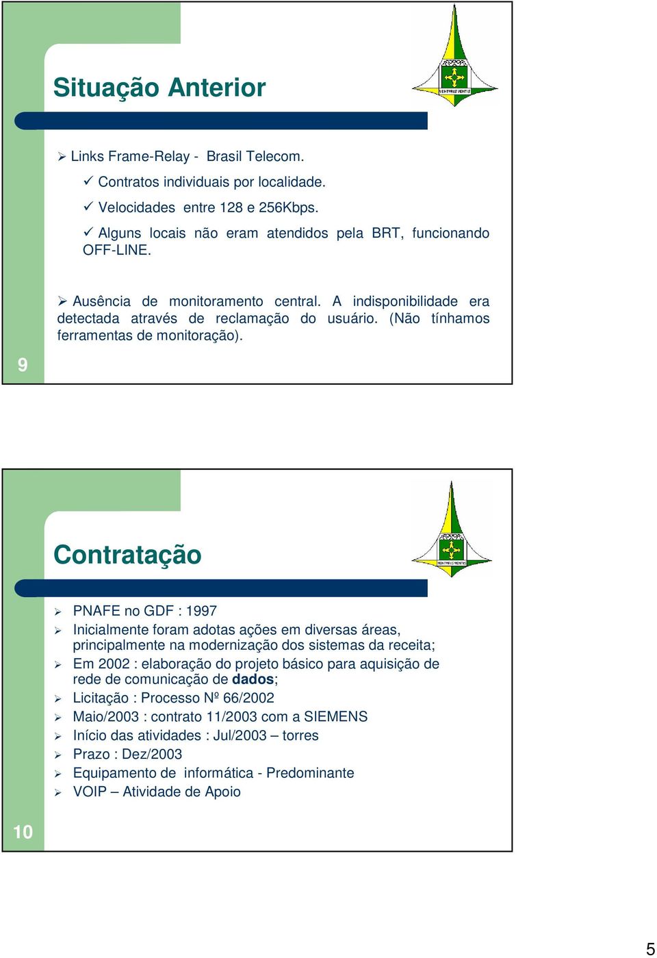 Contratação PNAFE no GDF : 1997 Inicialmente foram adotas ações em diversas áreas, principalmente na modernização dos sistemas da receita; Em 2002 : elaboração do projeto básico para