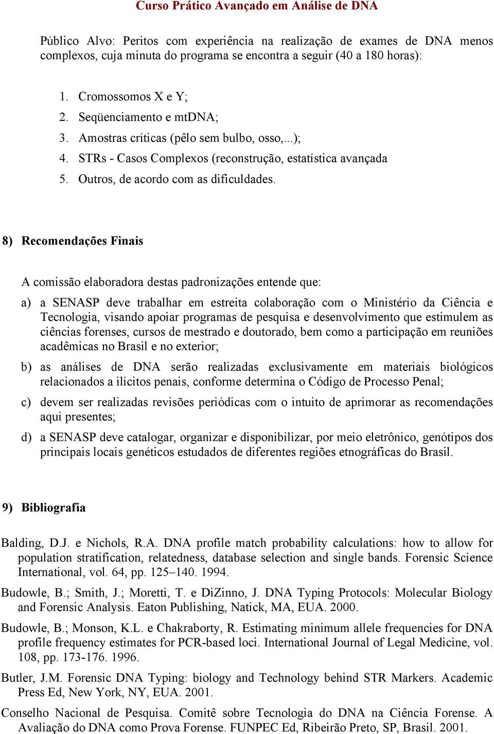 8) Recomendações Finais A comissão elaboradora destas padronizações entende que: a) a SENASP deve trabalhar em estreita colaboração com o Ministério da Ciência e Tecnologia, visando apoiar programas