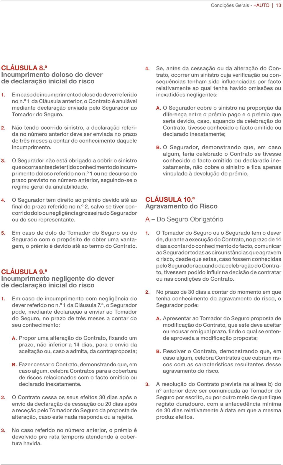 Não tendo ocorrido sinistro, a declaração referida no número anterior deve ser enviada no prazo de três meses a contar do conhecimento daquele incumprimento. 3.