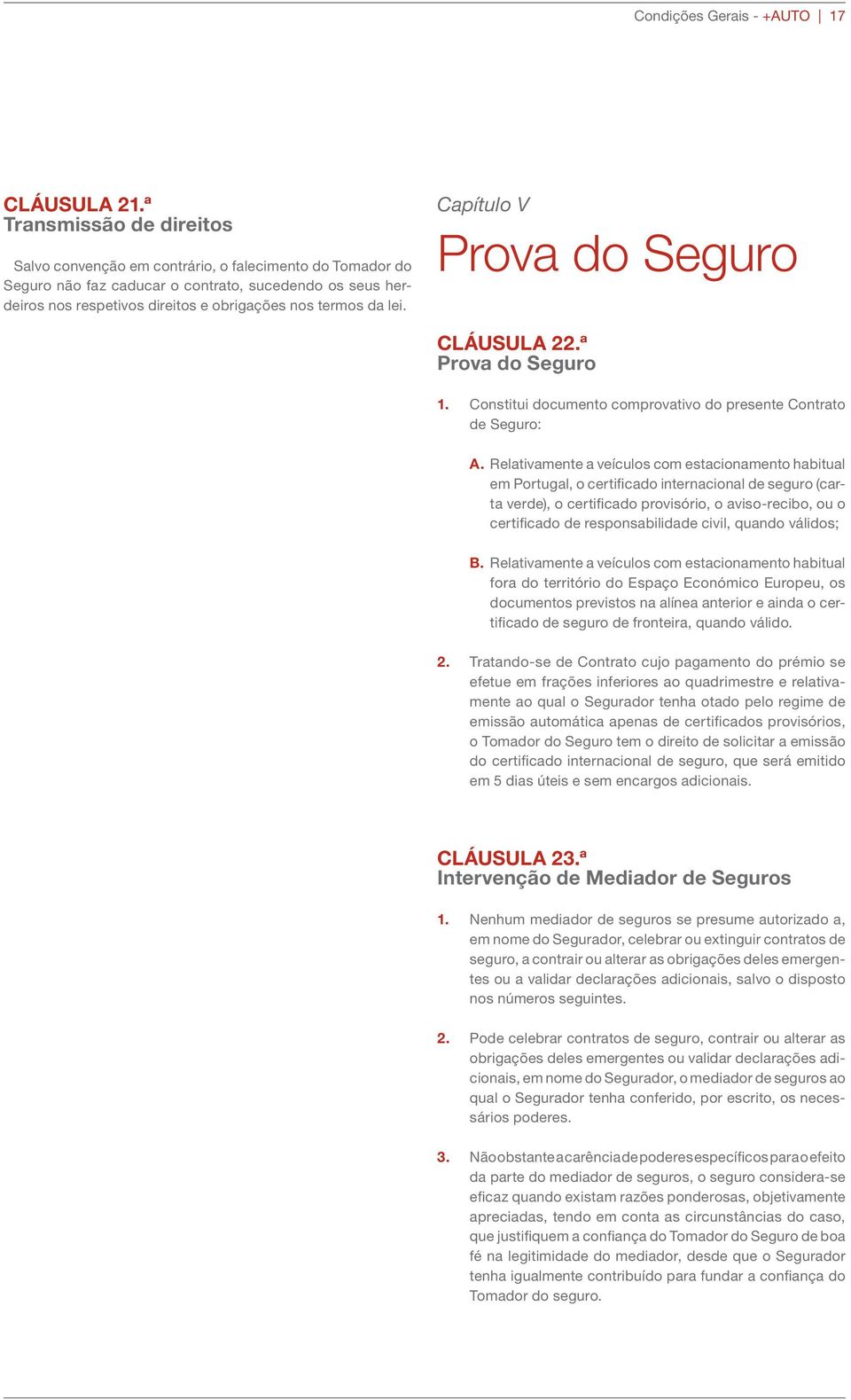 lei. Capítulo V Prova do Seguro CLÁUSULA 22.ª Prova do Seguro 1. Constitui documento comprovativo do presente Contrato de Seguro: A.