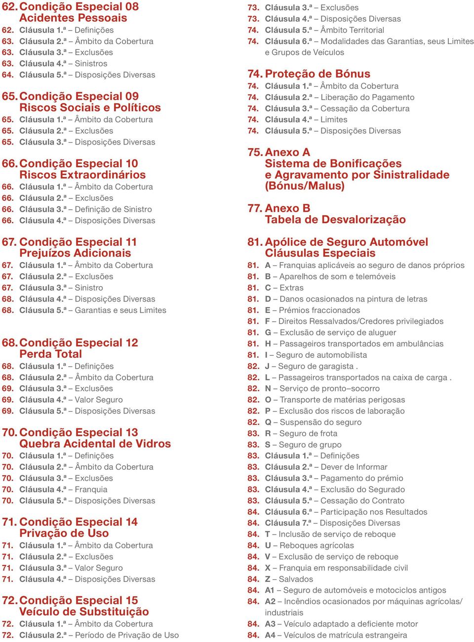 Condição Especial 10 Riscos Extraordinários 66. Cláusula 1.ª Âmbito da Cobertura 66. Cláusula 2.ª Exclusões 66. Cláusula 3.ª Definição de Sinistro 66. Cláusula 4.ª Disposições Diversas 67.