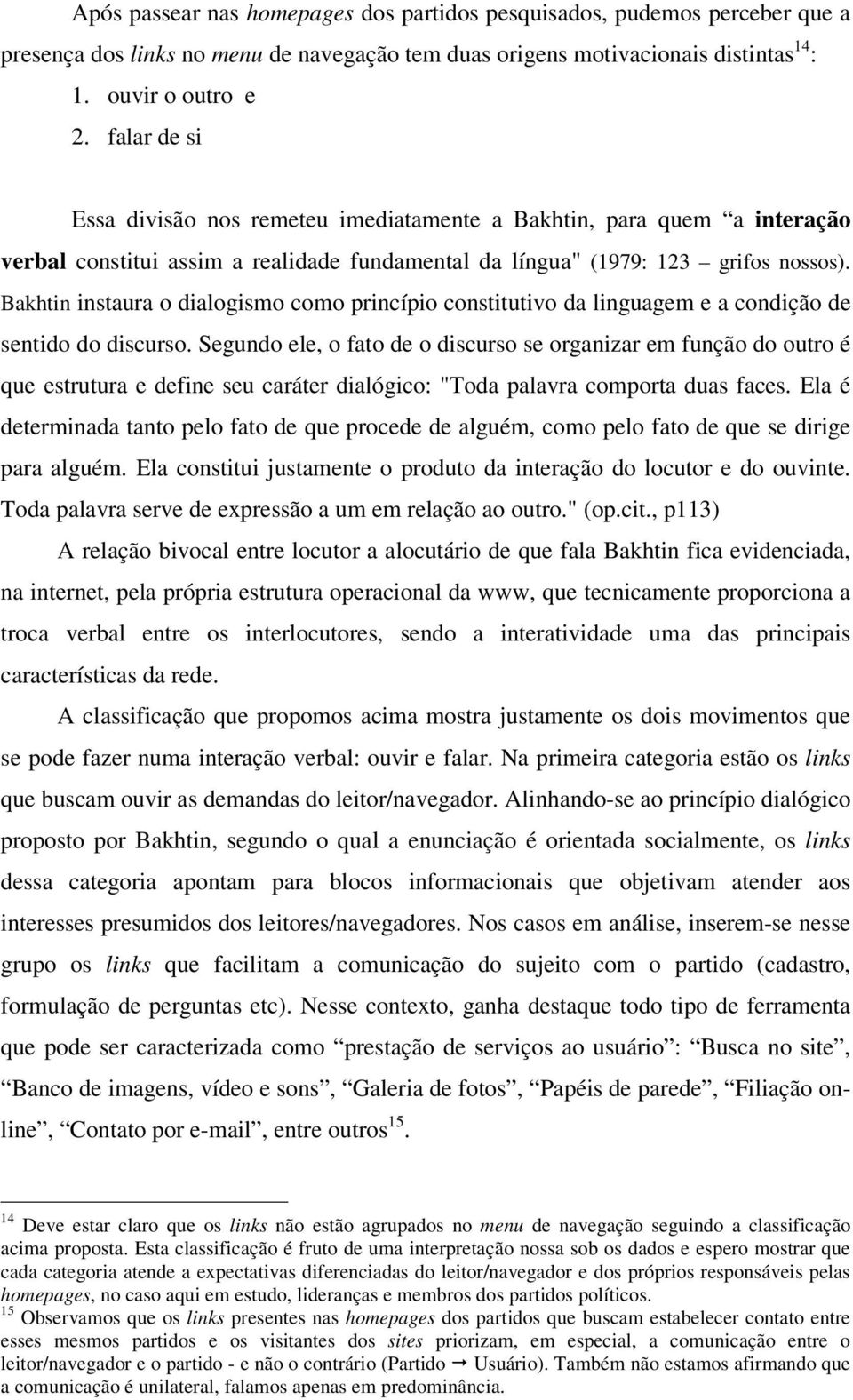 Bakhtin instaura o dialogismo como princípio constitutivo da linguagem e a condição de sentido do discurso.