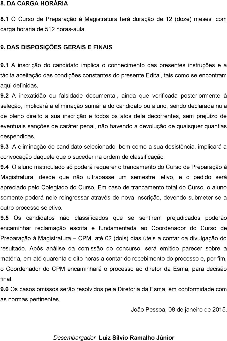 2 A inexatidão ou falsidade documental, ainda que verificada posteriormente à seleção, implicará a eliminação sumária do candidato ou aluno, sendo declarada nula de pleno direito a sua inscrição e