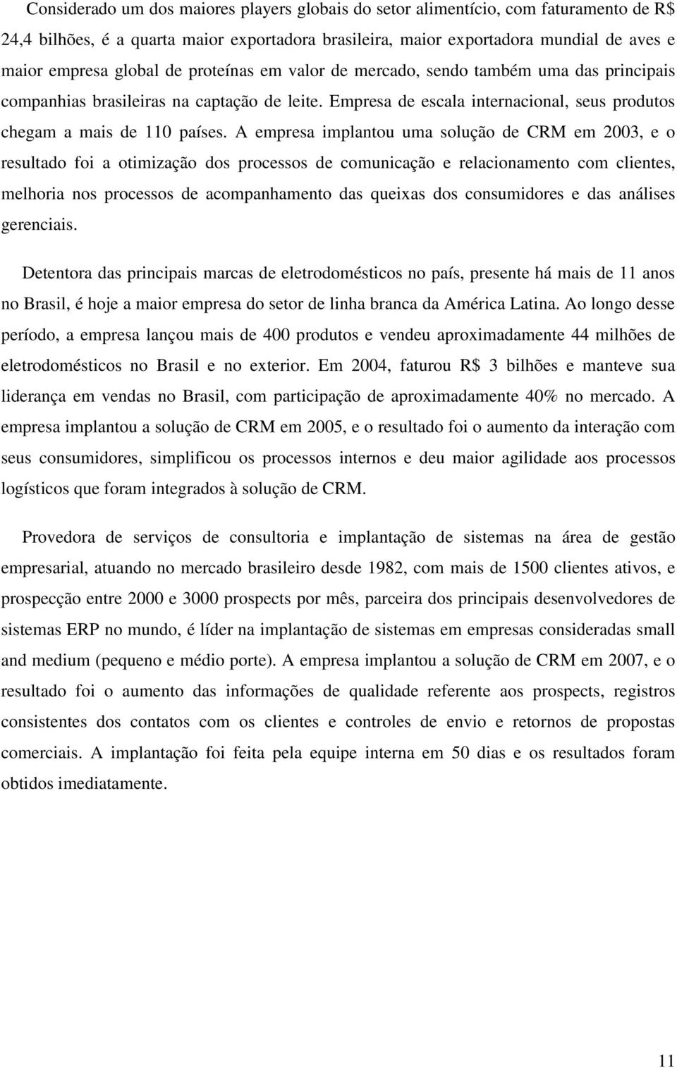 A empresa implantou uma solução de CRM em 2003, e o resultado foi a otimização dos processos de comunicação e relacionamento com clientes, melhoria nos processos de acompanhamento das queixas dos