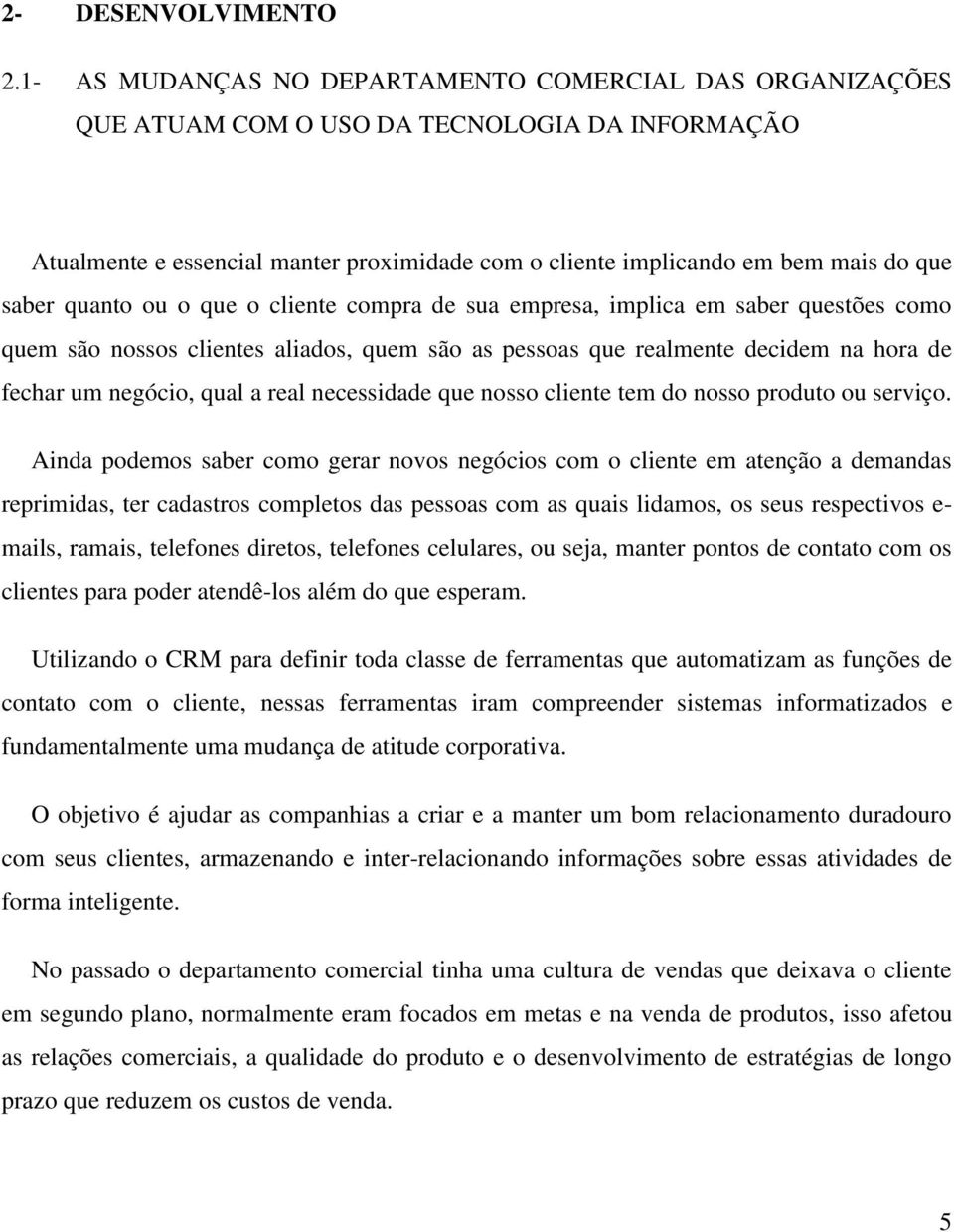 quanto ou o que o cliente compra de sua empresa, implica em saber questões como quem são nossos clientes aliados, quem são as pessoas que realmente decidem na hora de fechar um negócio, qual a real