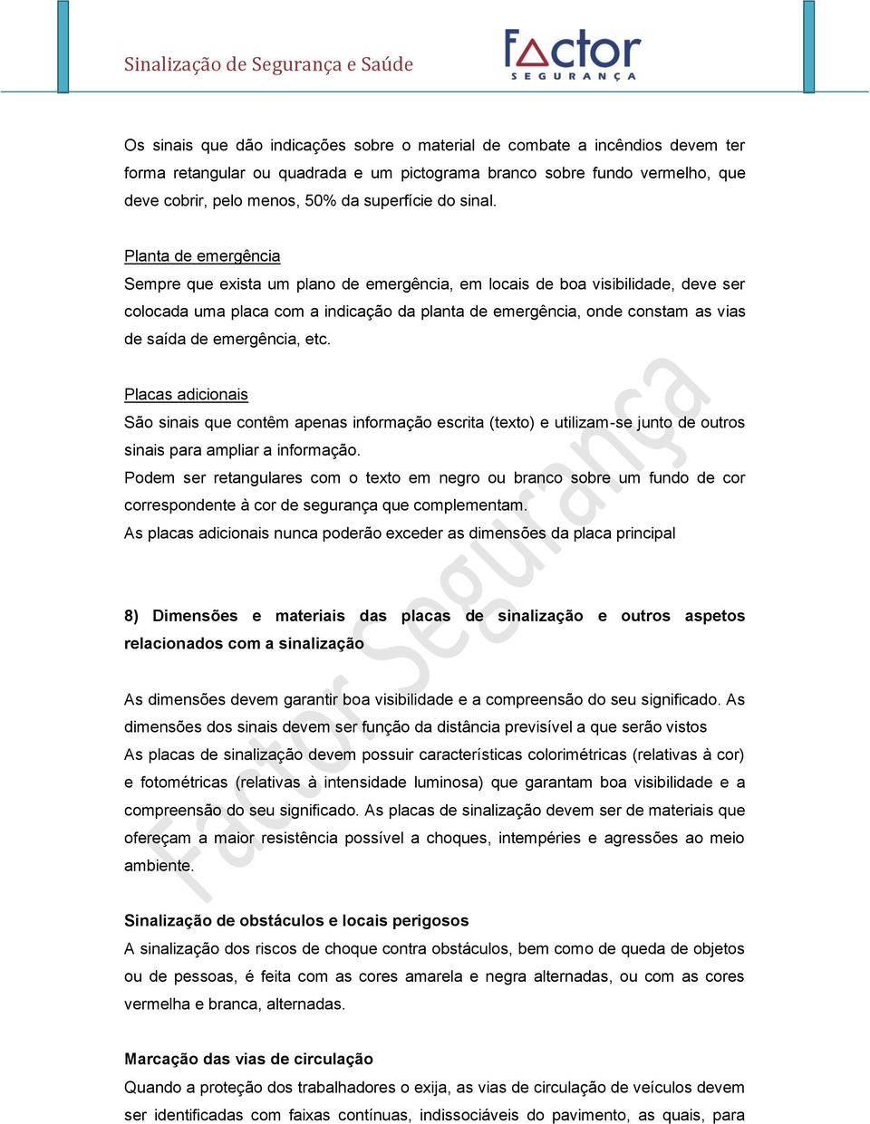 Planta de emergência Sempre que exista um plano de emergência, em locais de boa visibilidade, deve ser colocada uma placa com a indicação da planta de emergência, onde constam as vias de saída de