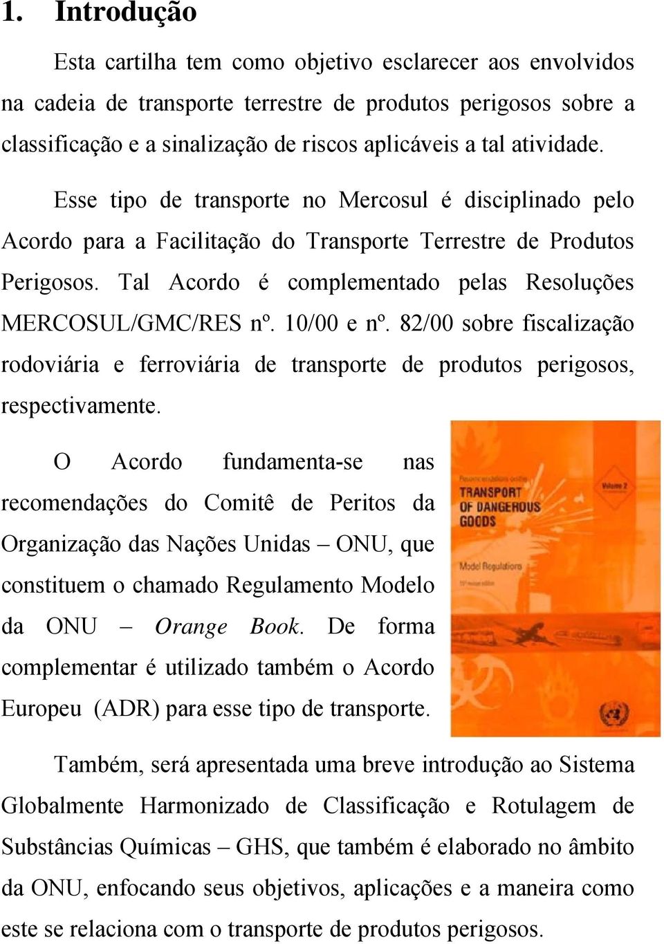 Tal Acordo é complementado pelas Resoluções MERCOSUL/GMC/RES nº. 10/00 e nº. 82/00 sobre fiscalização rodoviária e ferroviária de transporte de produtos perigosos, respectivamente.