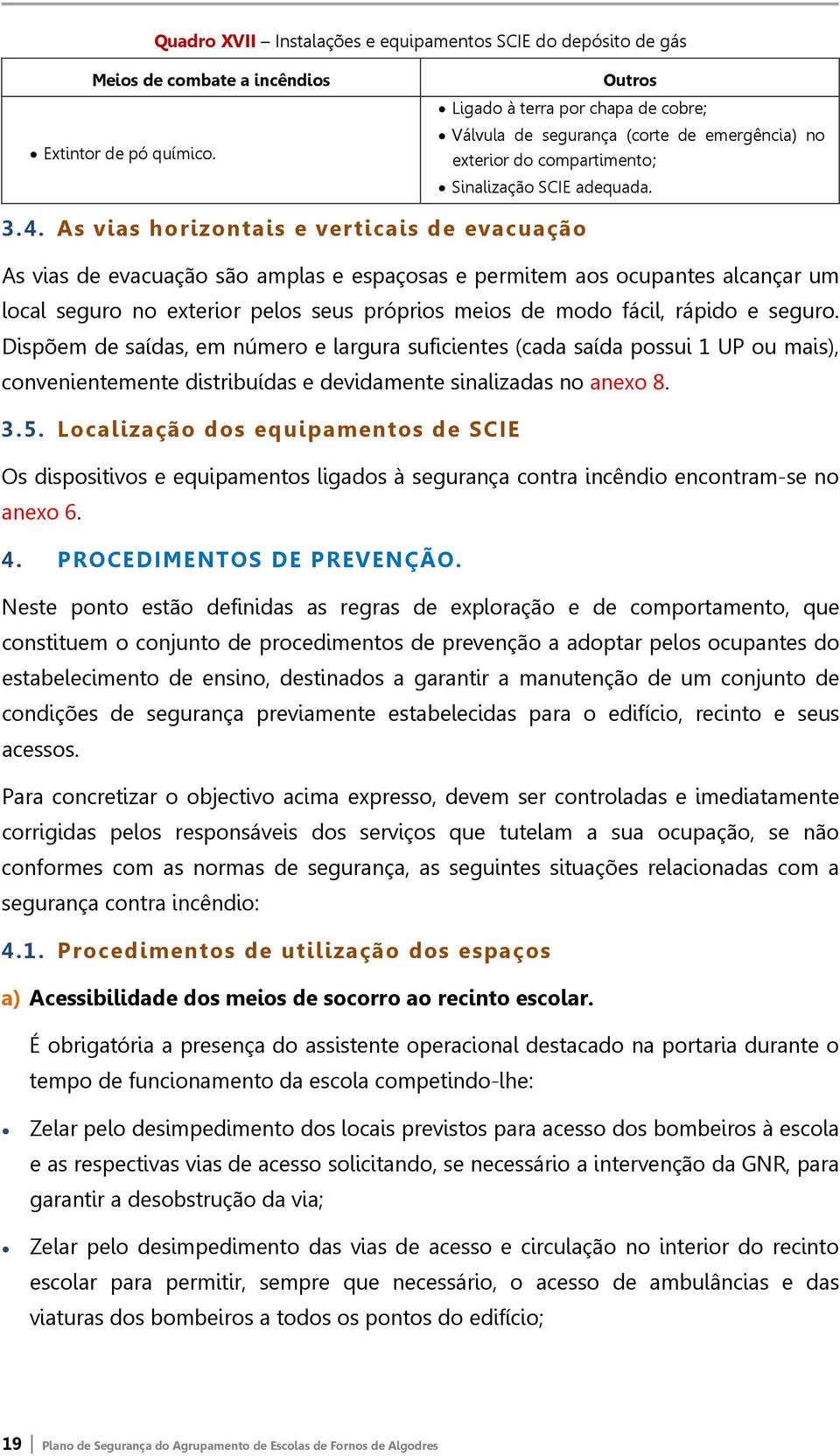 As vias horizontais e verticais de evacuação As vias de evacuação são amplas e espaçosas e permitem aos ocupantes alcançar um local seguro no exterior pelos seus próprios meios de modo fácil, rápido