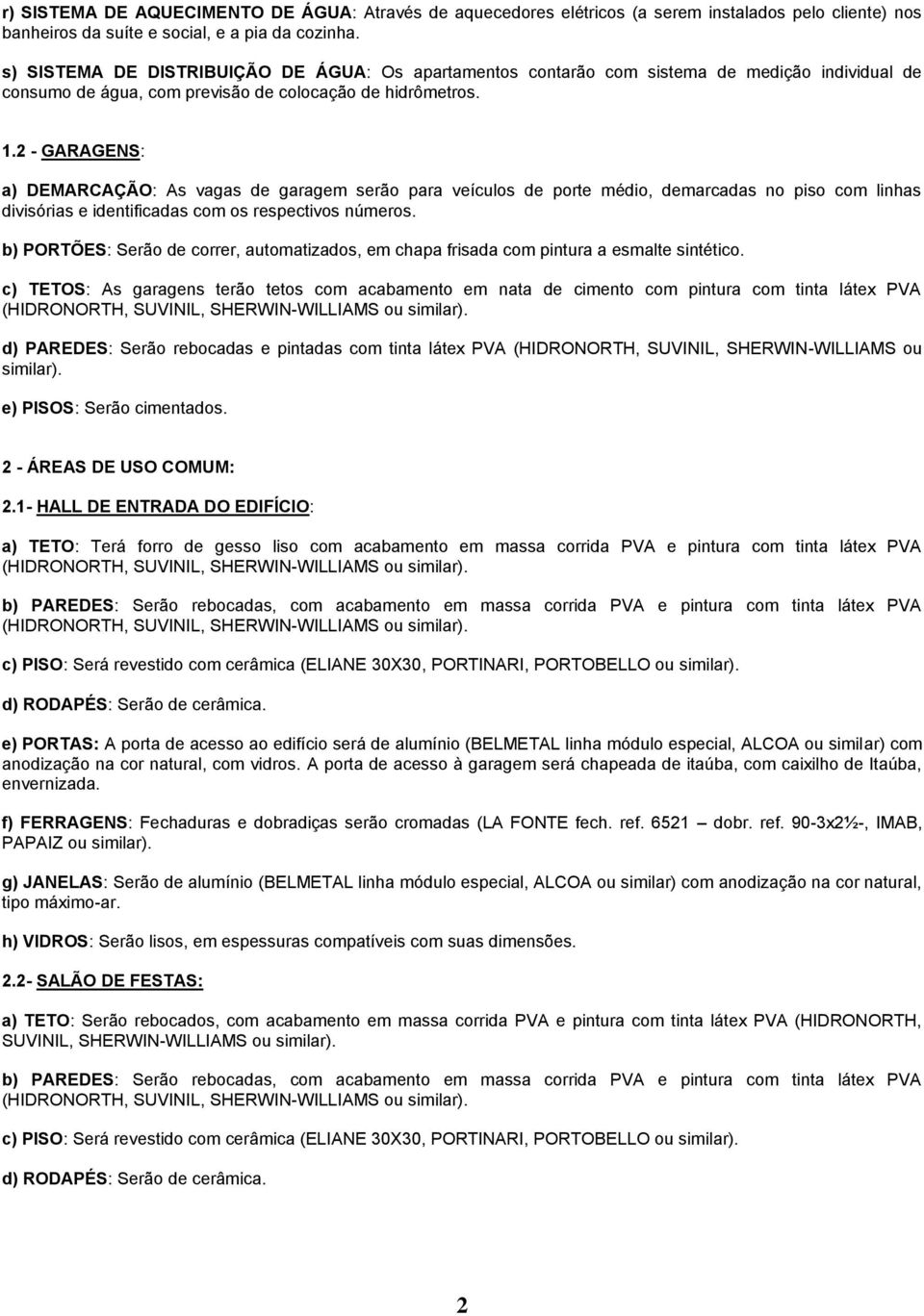 2 - GARAGENS: a) DEMARCAÇÃO: As vagas de garagem serão para veículos de porte médio, demarcadas no piso com linhas divisórias e identificadas com os respectivos números.