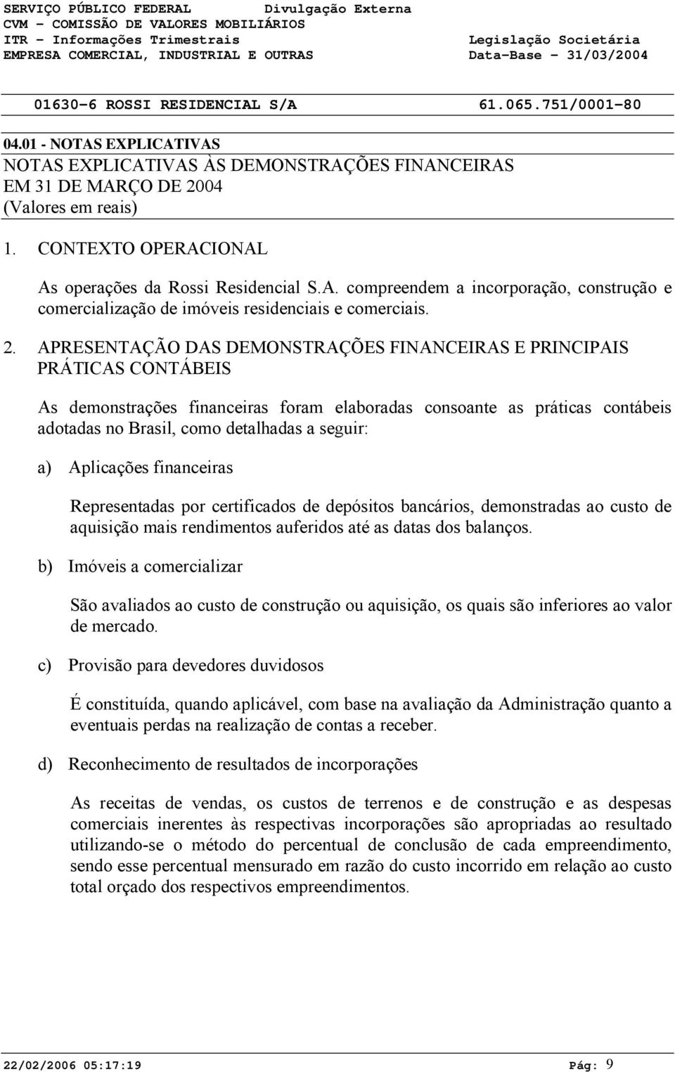 APRESENTAÇÃO DAS DEMONSTRAÇÕES FINANCEIRAS E PRINCIPAIS PRÁTICAS CONTÁBEIS As demonstrações financeiras foram elaboradas consoante as práticas contábeis adotadas no Brasil, como detalhadas a seguir: