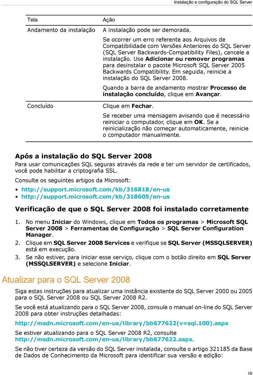 Use Adicionar ou remover programas para desinstalar o pacote Microsoft SQL Server 2005 Backwards Compatibility. Em seguida, reinicie a instalação do SQL Server 2008.