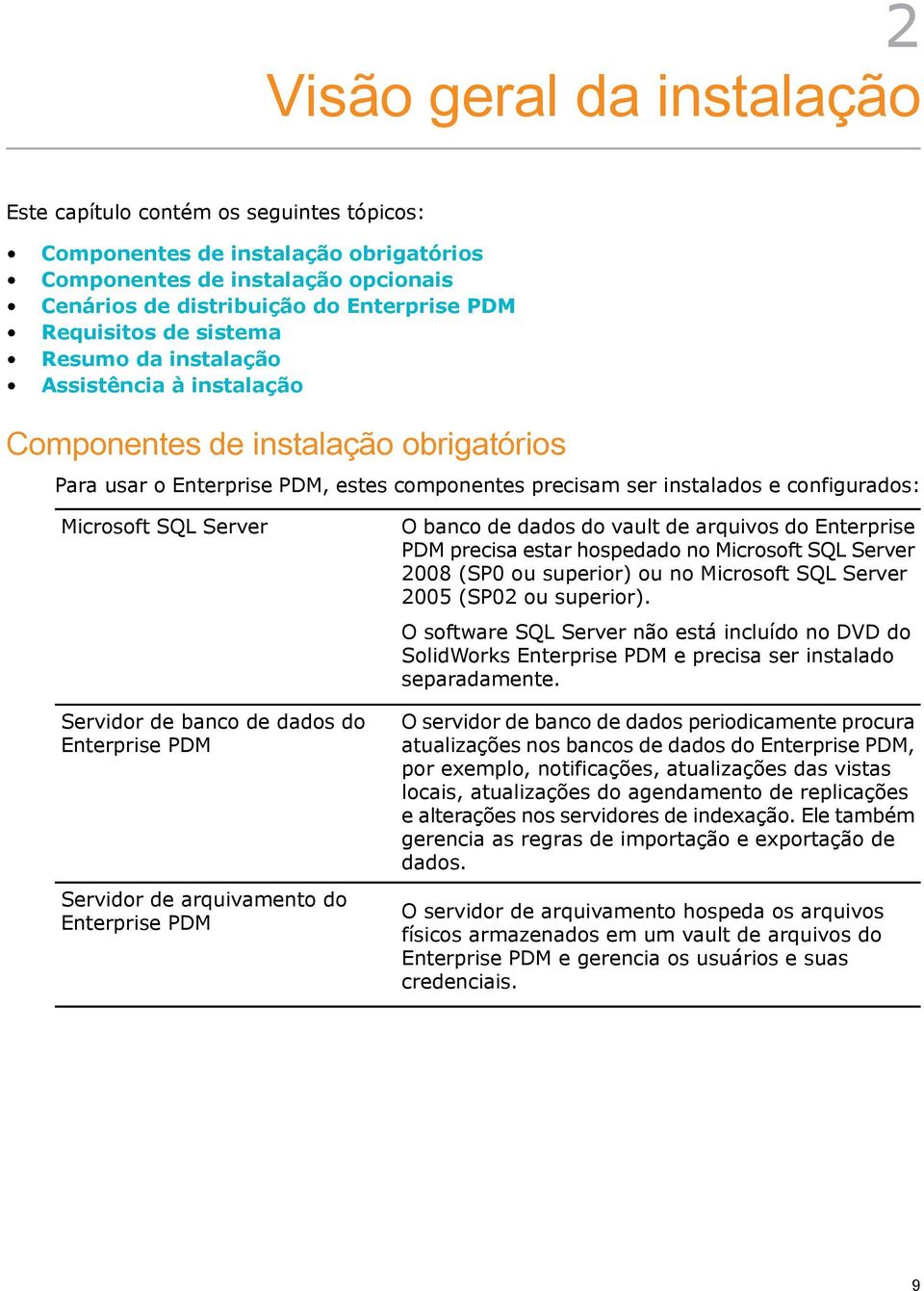 Server Servidor de banco de dados do Enterprise PDM Servidor de arquivamento do Enterprise PDM O banco de dados do vault de arquivos do Enterprise PDM precisa estar hospedado no Microsoft SQL Server