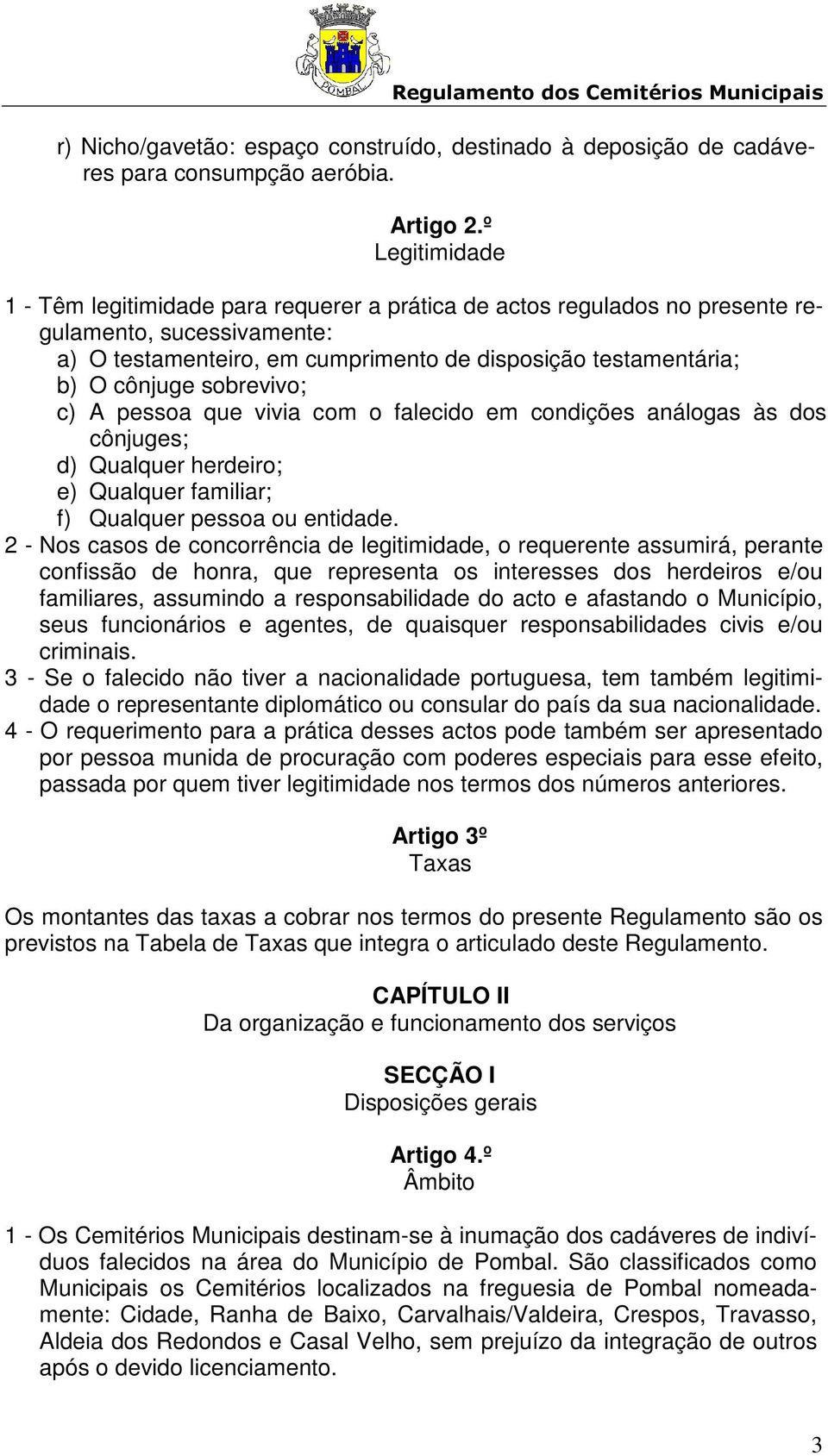 sobrevivo; c) A pessoa que vivia com o falecido em condições análogas às dos cônjuges; d) Qualquer herdeiro; e) Qualquer familiar; f) Qualquer pessoa ou entidade.