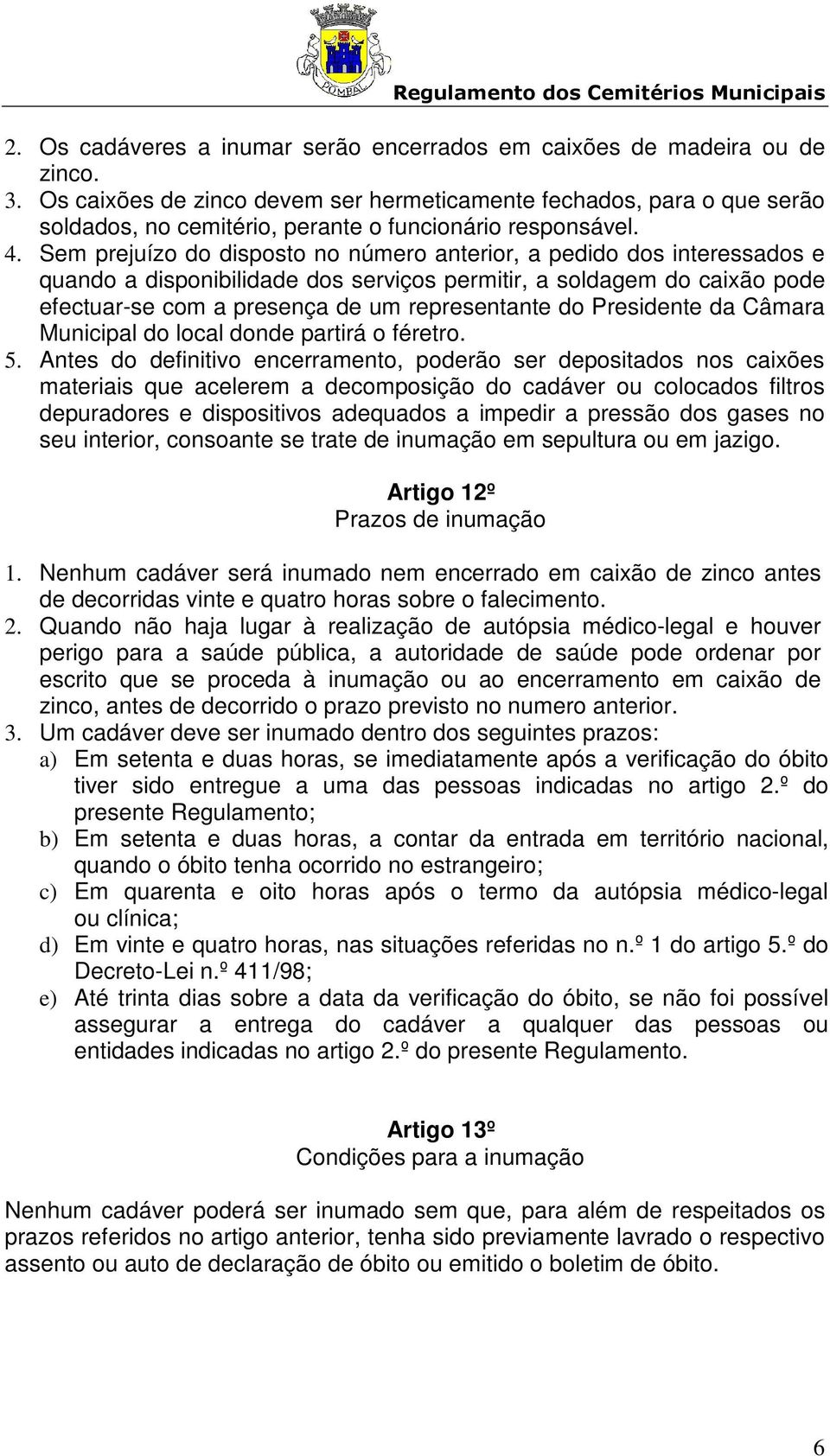 Sem prejuízo do disposto no número anterior, a pedido dos interessados e quando a disponibilidade dos serviços permitir, a soldagem do caixão pode efectuar-se com a presença de um representante do