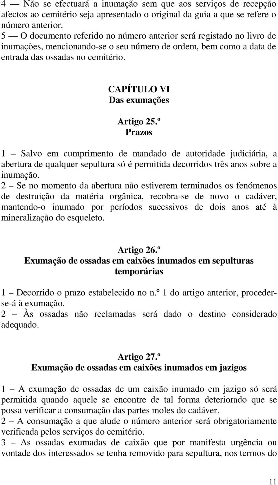 CAPÍTULO VI Das exumações Artigo 25.º Prazos 1 Salvo em cumprimento de mandado de autoridade judiciária, a abertura de qualquer sepultura só é permitida decorridos três anos sobre a inumação.