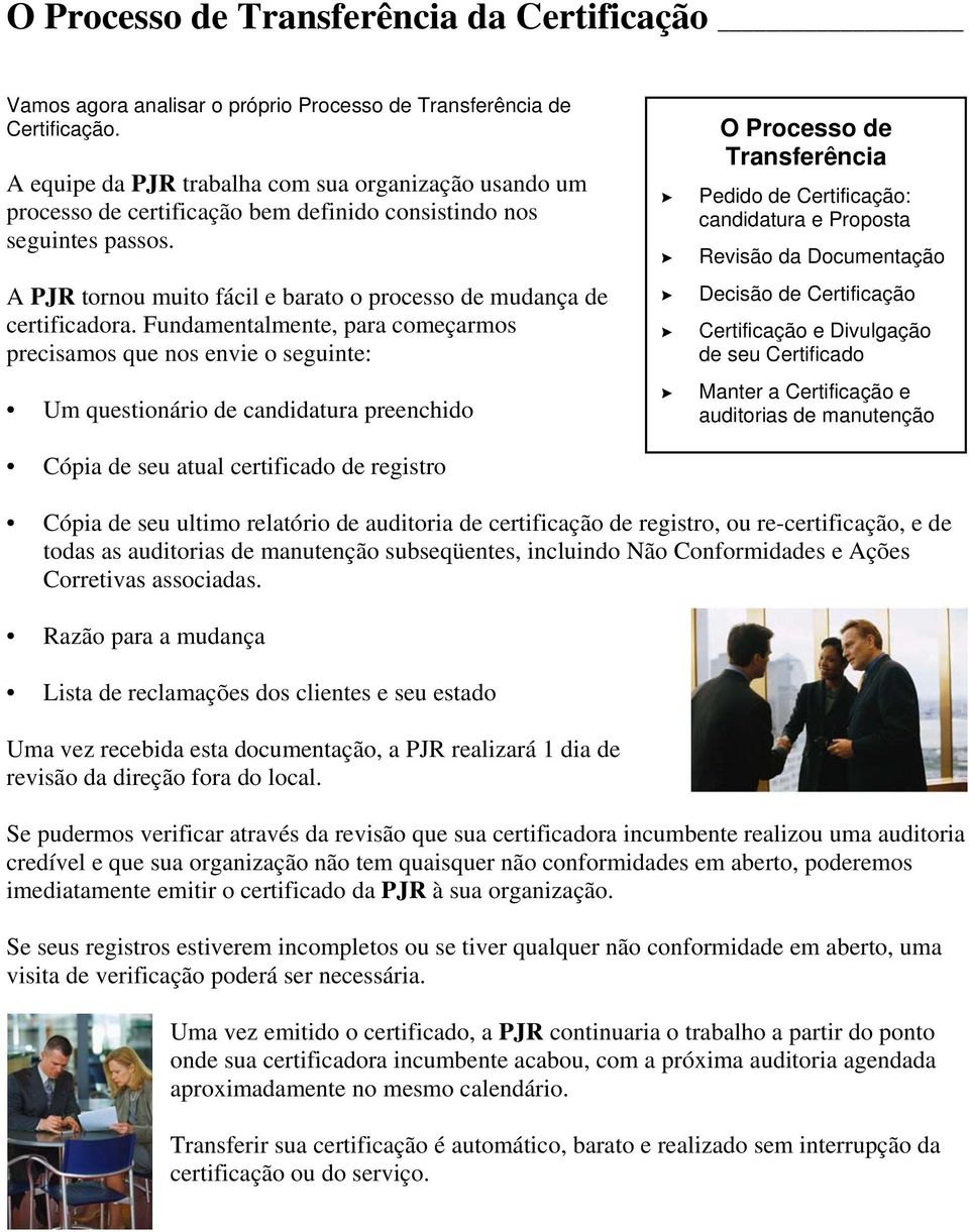 Fundamentalmente, para começarmos precisamos que nos envie o seguinte: Um questionário de candidatura preenchido Cópia de seu atual certificado de registro O Processo de Transferência Pedido de