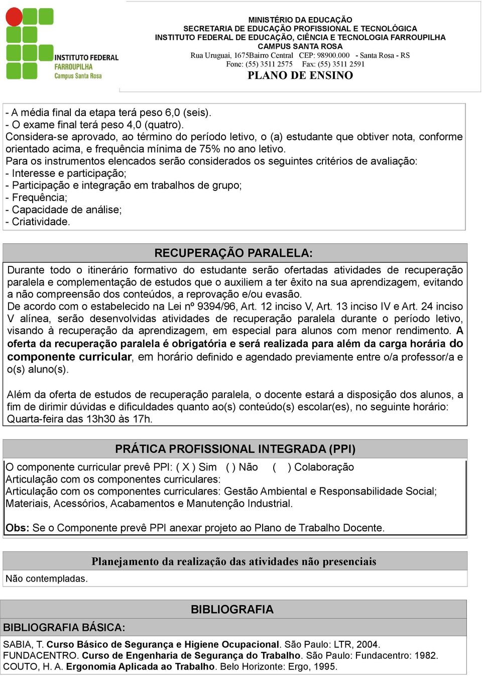 Para os instrumentos elencados serão considerados os seguintes critérios de avaliação: - Interesse e participação; - Participação e integração em trabalhos de grupo; - Frequência; - Capacidade de