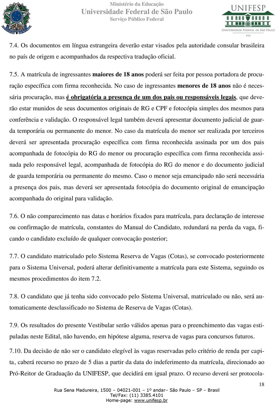 No caso de ingressantes menores de 18 anos não é necessária procuração, mas é obrigatória a presença de um dos pais ou responsáveis legais, que deverão estar munidos de seus documentos originais de