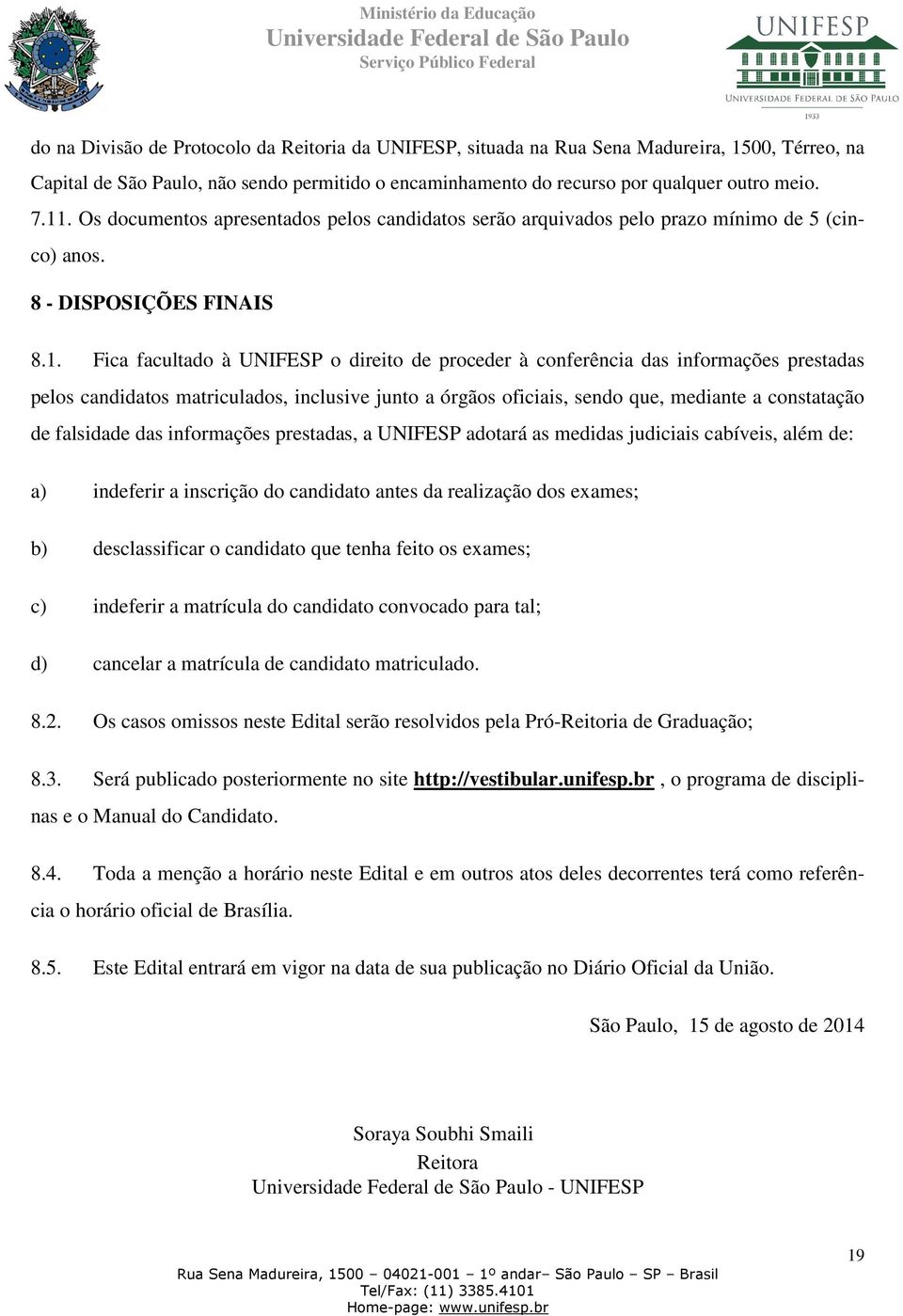 Fica facultado à UNIFESP o direito de proceder à conferência das informações prestadas pelos candidatos matriculados, inclusive junto a órgãos oficiais, sendo que, mediante a constatação de falsidade