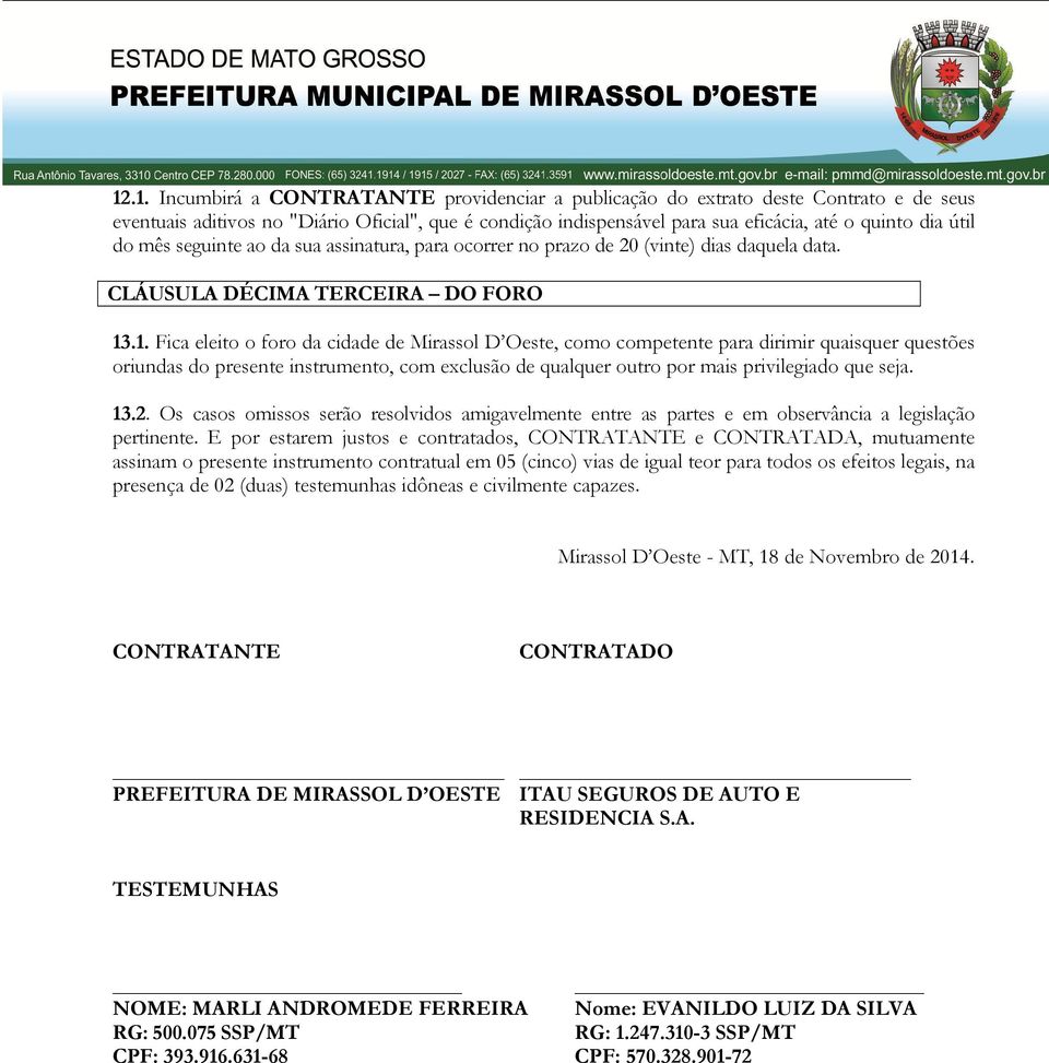 .1. Fica eleito o foro da cidade de Mirassol D Oeste, como competente para dirimir quaisquer questões oriundas do presente instrumento, com exclusão de qualquer outro por mais privilegiado que seja.