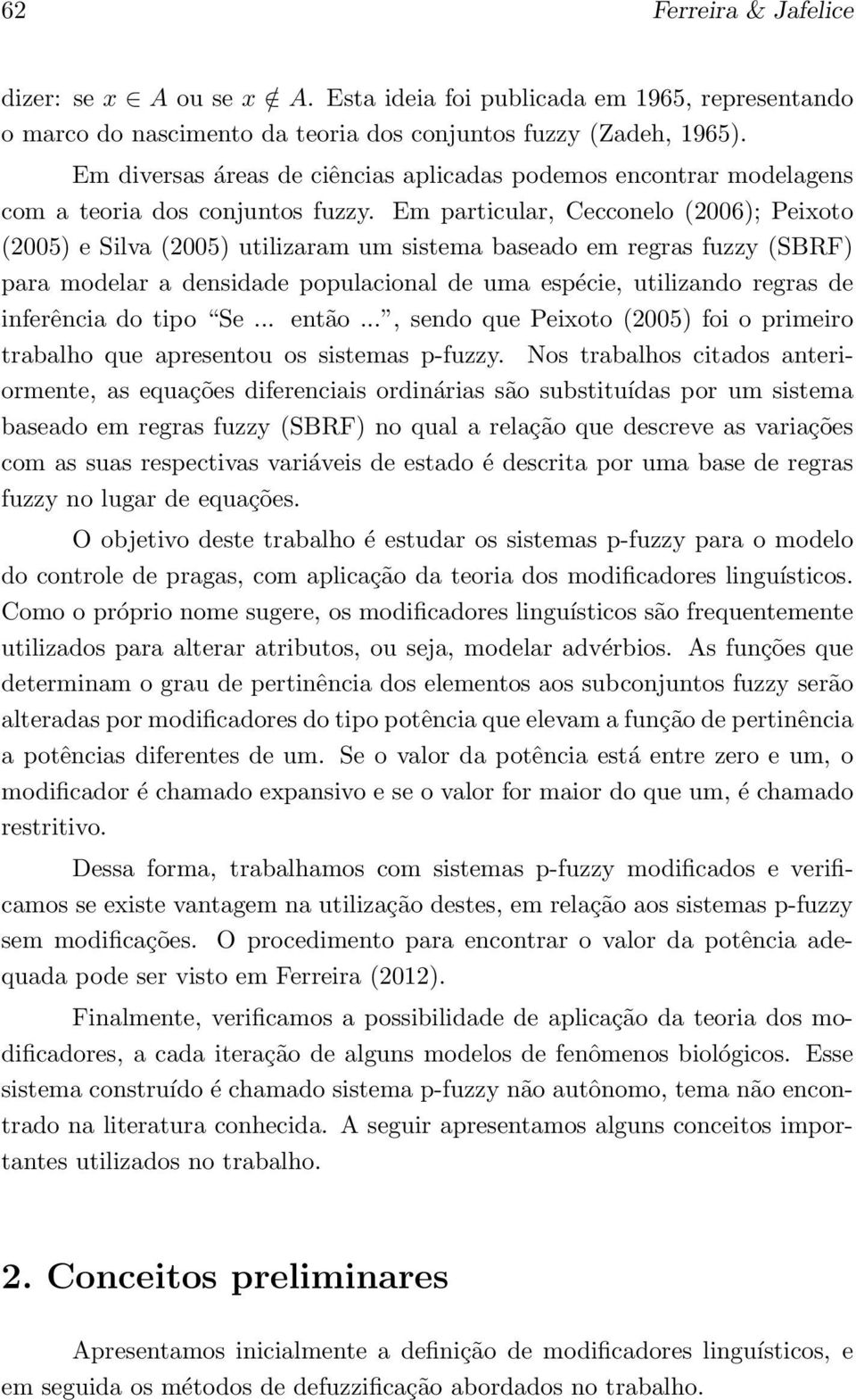 Em particular, Cecconelo (2006); Peixoto (2005) e Silva (2005) utilizaram um sistema baseado em regras fuzzy (SBRF) para modelar a densidade populacional de uma espécie, utilizando regras de