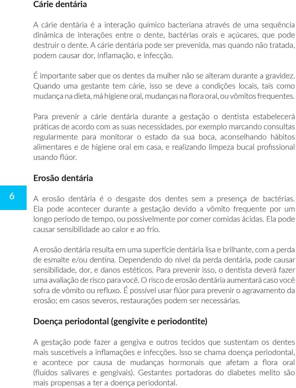 Quando uma gestante tem cárie, isso se deve a condições locais, tais como mudança na dieta, má higiene oral, mudanças na flora oral, ou vômitos frequentes.