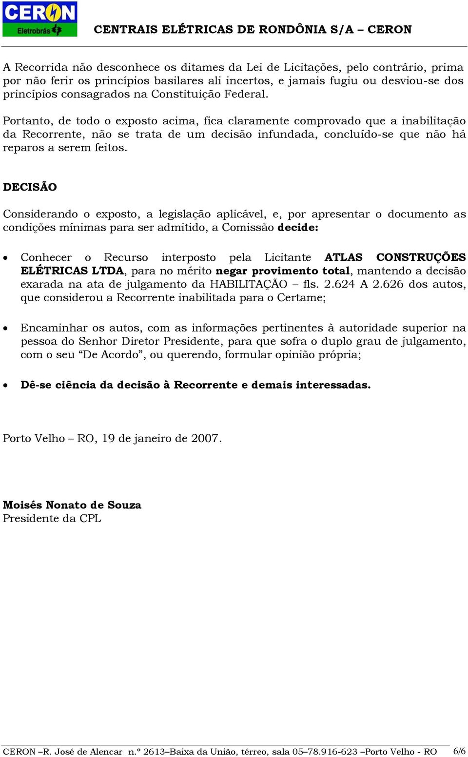 Portanto, de todo o exposto acima, fica claramente comprovado que a inabilitação da Recorrente, não se trata de um decisão infundada, concluído-se que não há reparos a serem feitos.