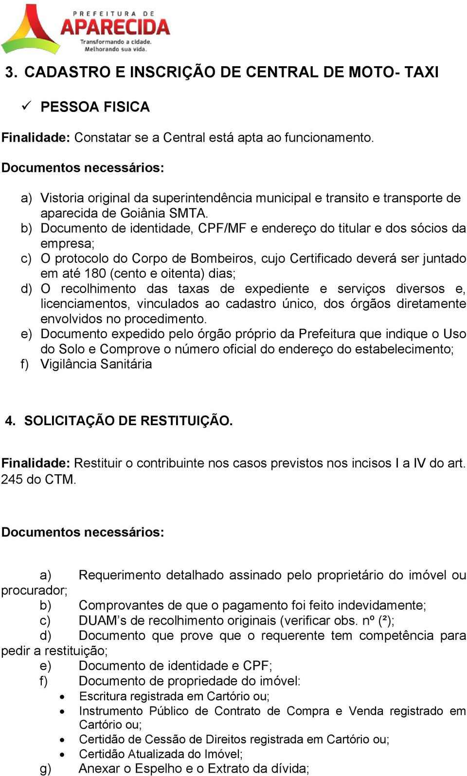 b) Documento de identidade, CPF/MF e endereço do titular e dos sócios da empresa; c) O protocolo do Corpo de Bombeiros, cujo Certificado deverá ser juntado em até 180 (cento e oitenta) dias; d) O