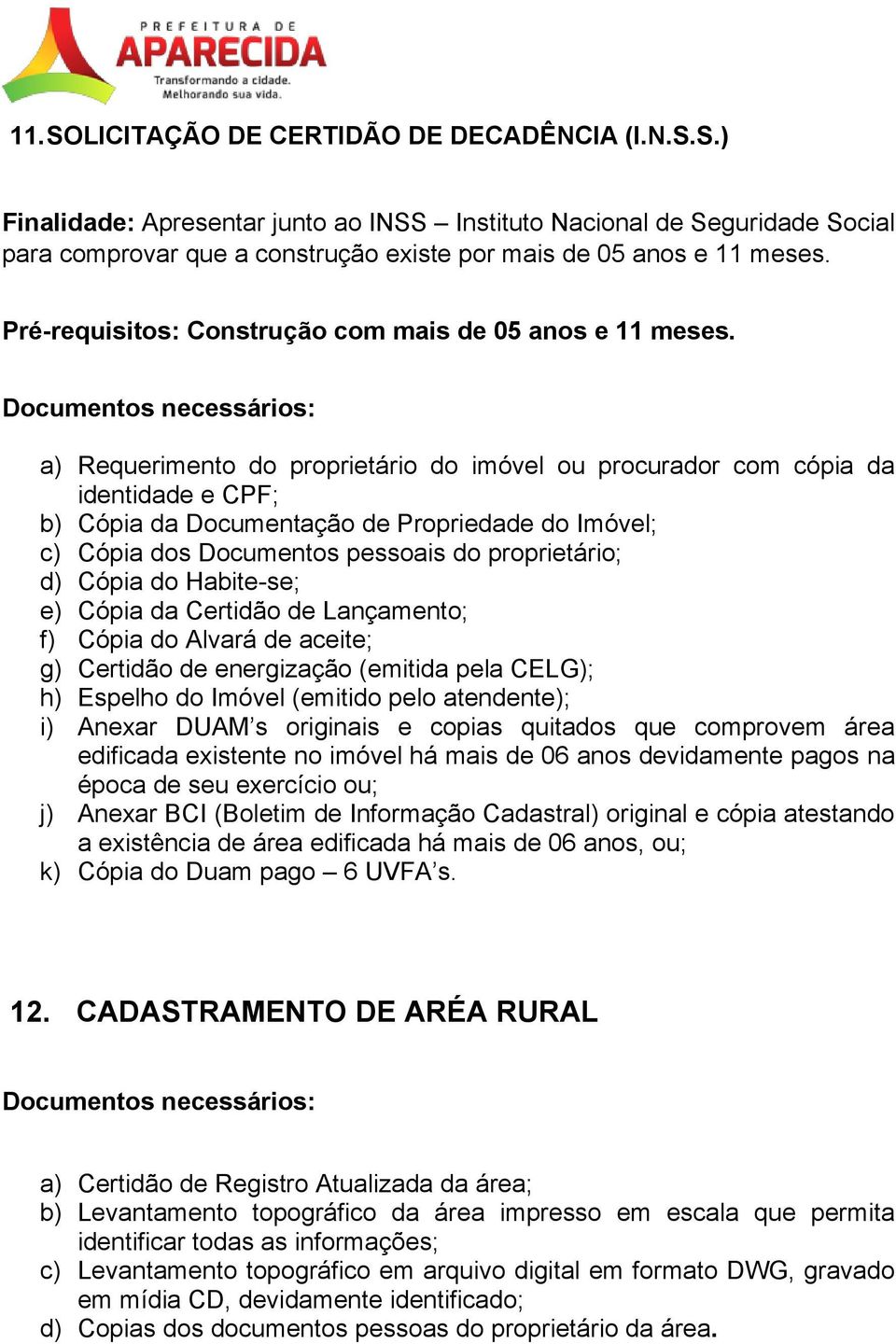 a) Requerimento do proprietário do imóvel ou procurador com cópia da identidade e CPF; b) Cópia da Documentação de Propriedade do Imóvel; c) Cópia dos Documentos pessoais do proprietário; d) Cópia do