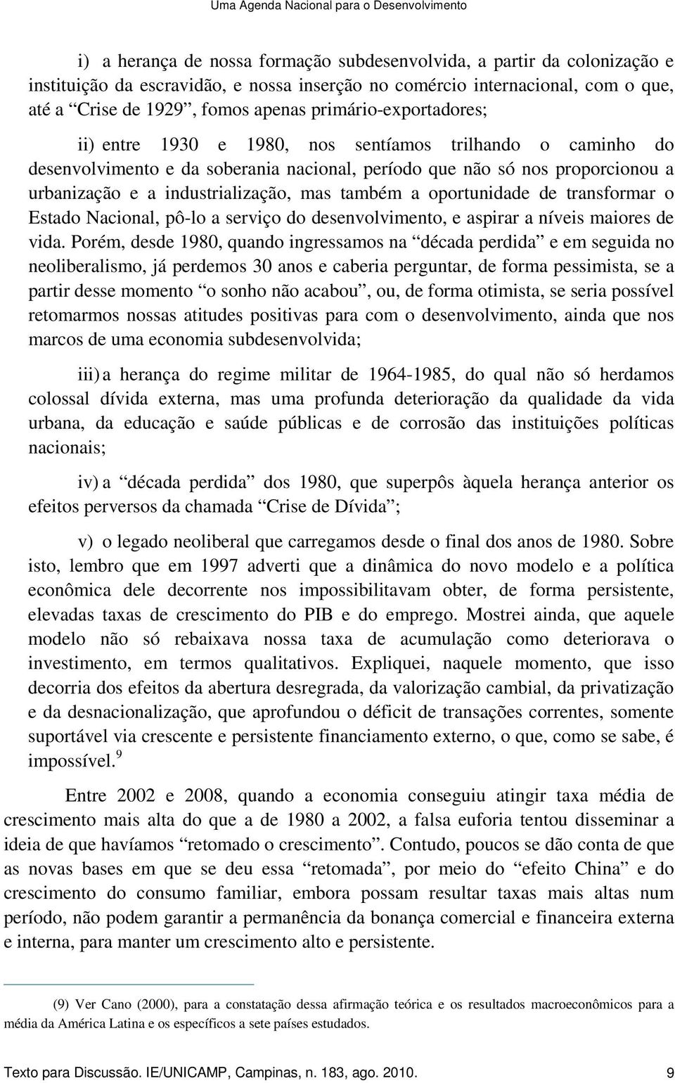 urbanização e a industrialização, mas também a oportunidade de transformar o Estado Nacional, pô-lo a serviço do desenvolvimento, e aspirar a níveis maiores de vida.