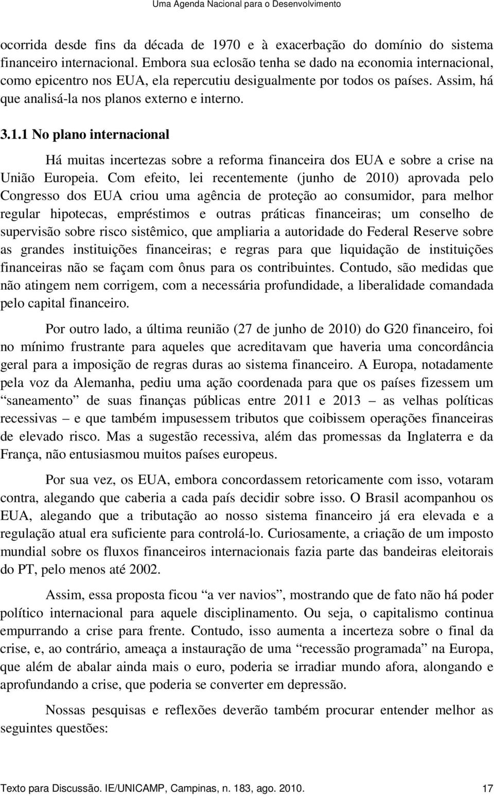 1 No plano internacional Há muitas incertezas sobre a reforma financeira dos EUA e sobre a crise na União Europeia.