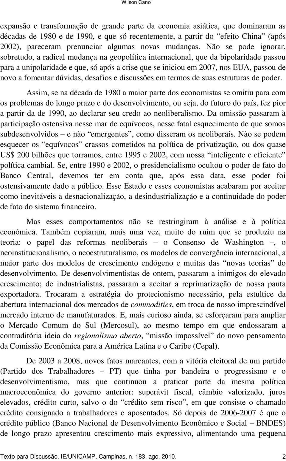 Não se pode ignorar, sobretudo, a radical mudança na geopolítica internacional, que da bipolaridade passou para a unipolaridade e que, só após a crise que se iniciou em 2007, nos EUA, passou de novo