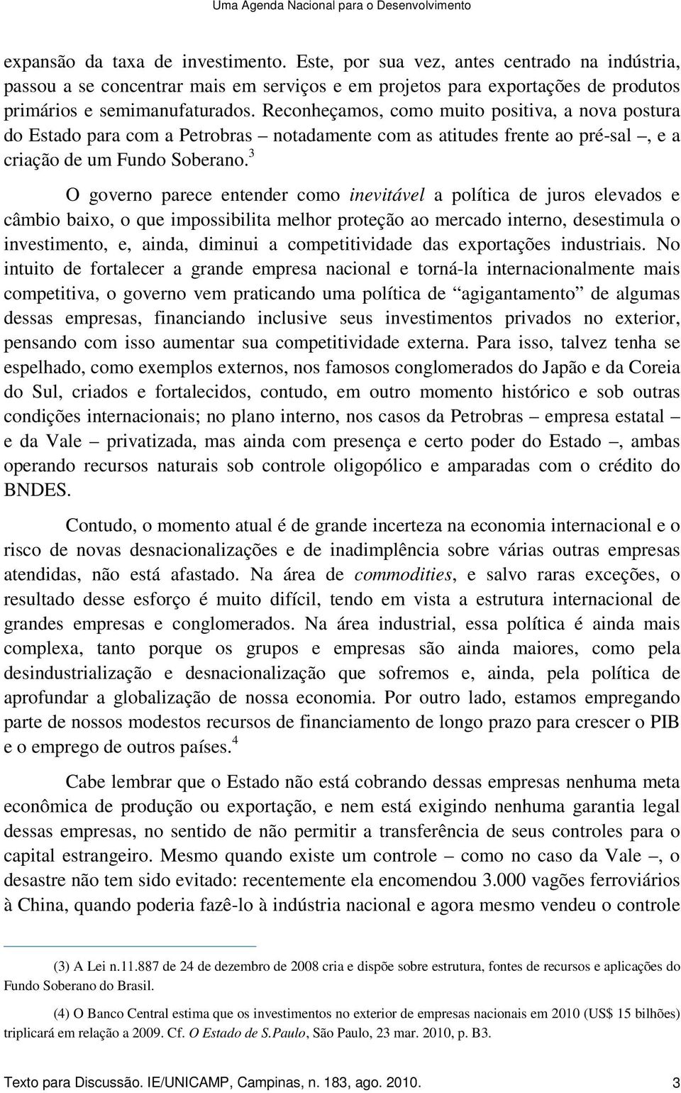 Reconheçamos, como muito positiva, a nova postura do Estado para com a Petrobras notadamente com as atitudes frente ao pré-sal, e a criação de um Fundo Soberano.