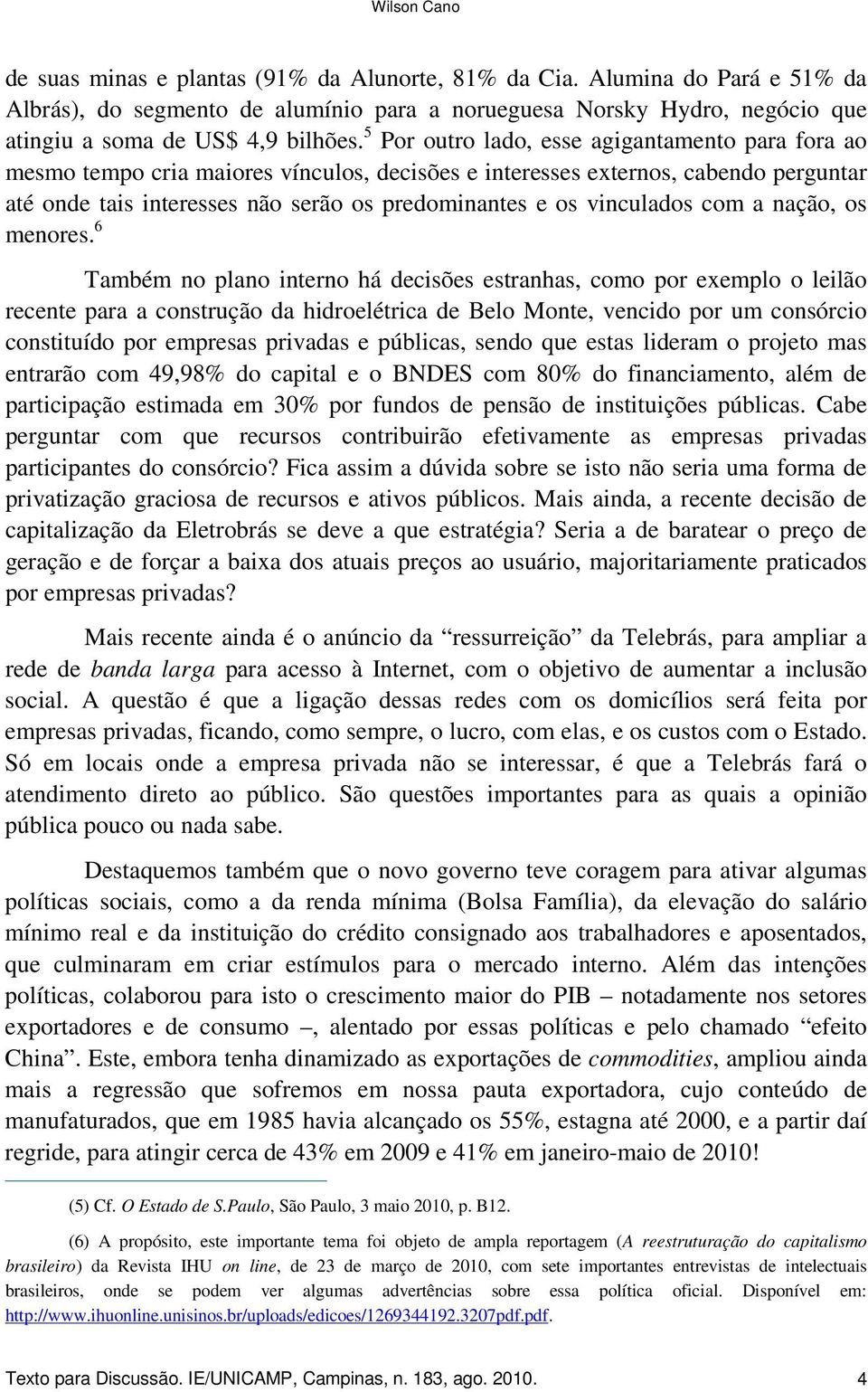 5 Por outro lado, esse agigantamento para fora ao mesmo tempo cria maiores vínculos, decisões e interesses externos, cabendo perguntar até onde tais interesses não serão os predominantes e os