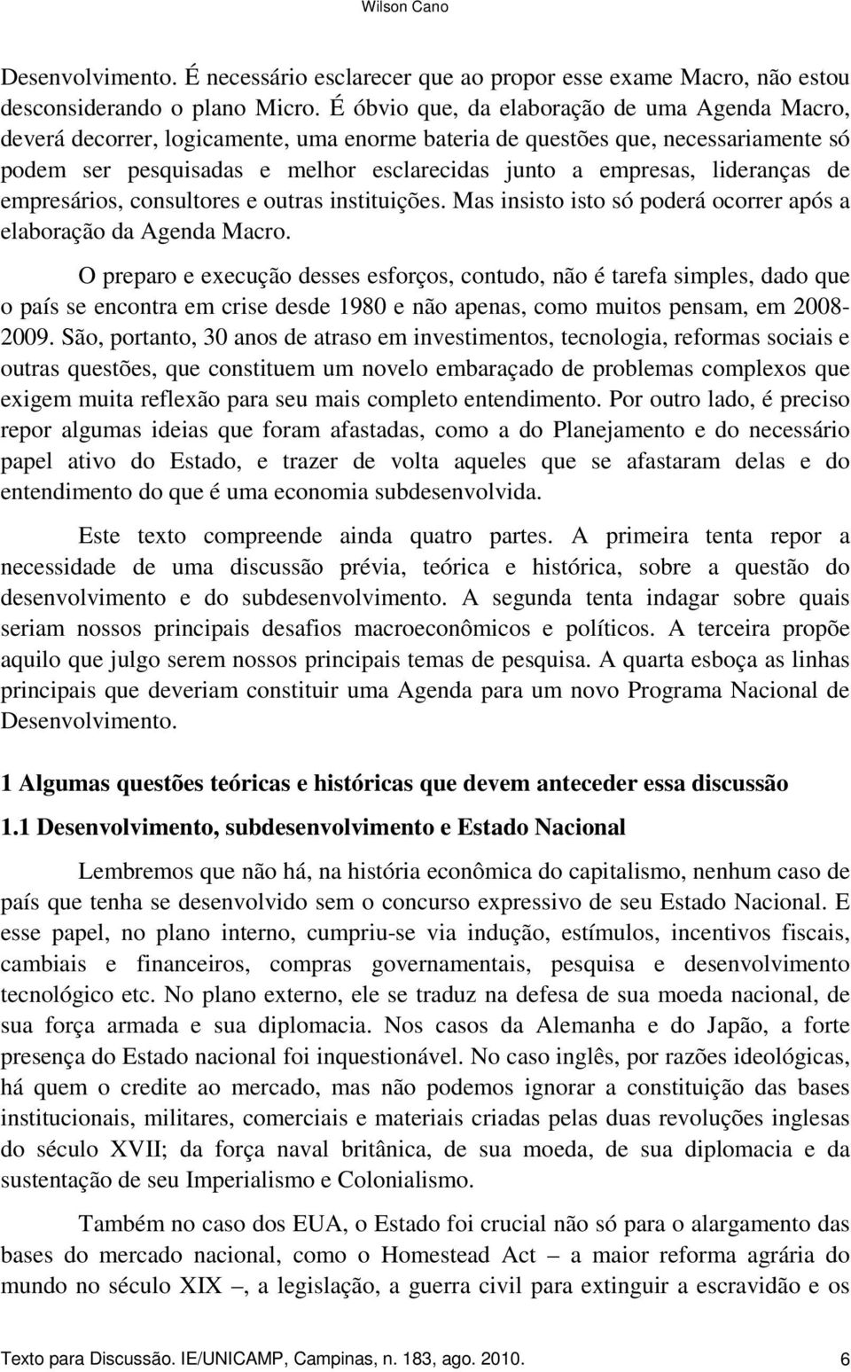 lideranças de empresários, consultores e outras instituições. Mas insisto isto só poderá ocorrer após a elaboração da Agenda Macro.