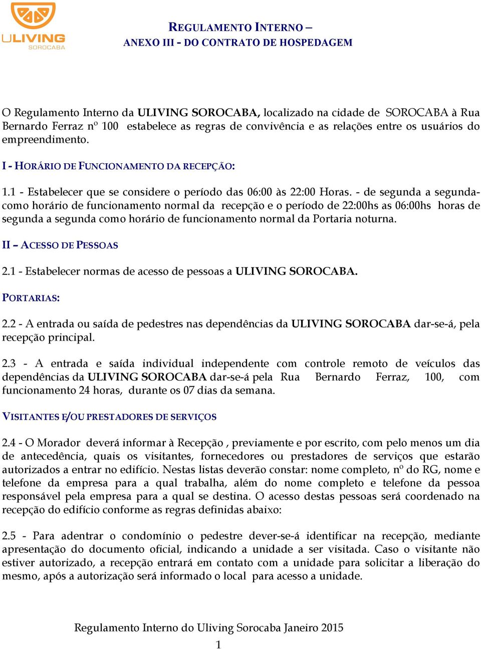 - de segunda a segundacomo horário de funcionamento normal da recepção e o período de 22:00hs as 06:00hs horas de segunda a segunda como horário de funcionamento normal da Portaria noturna.