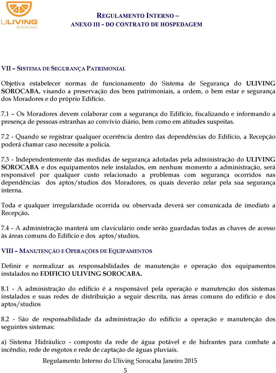 1 Os Moradores devem colaborar com a segurança do Edifício, fiscalizando e informando a presença de pessoas estranhas ao convívio diário, bem como em atitudes suspeitas. 7.