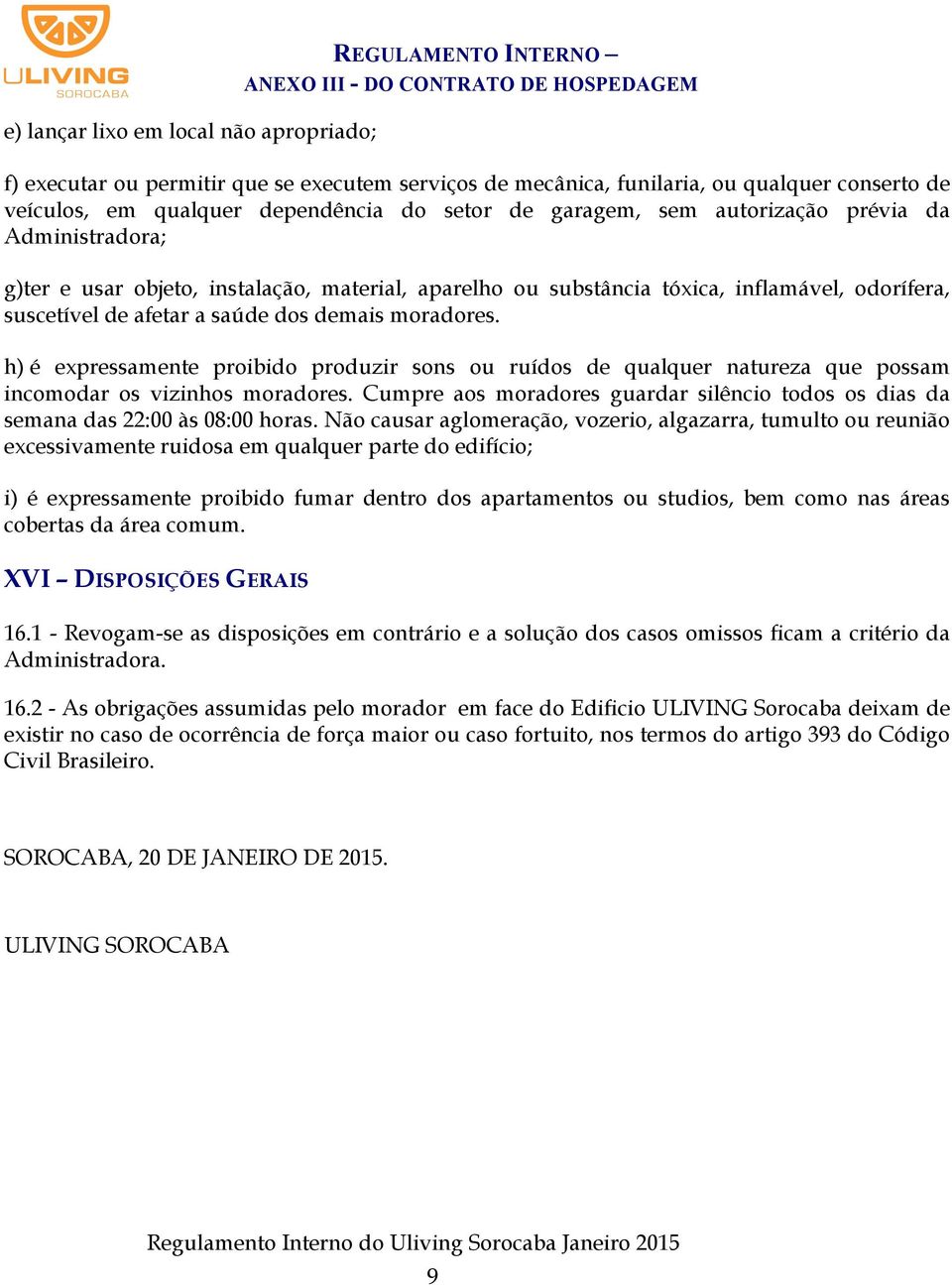 moradores. h) é expressamente proibido produzir sons ou ruídos de qualquer natureza que possam incomodar os vizinhos moradores.