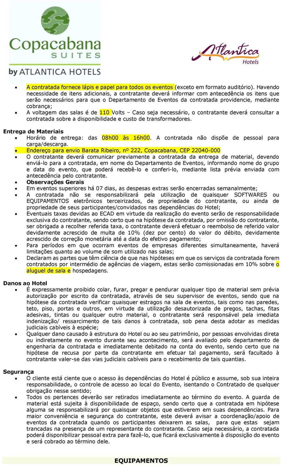 A voltagem das salas é de 110 Volts Caso seja necessário, o contratante deverá consultar a contratada sobre a disponibilidade e custo de transformadores.